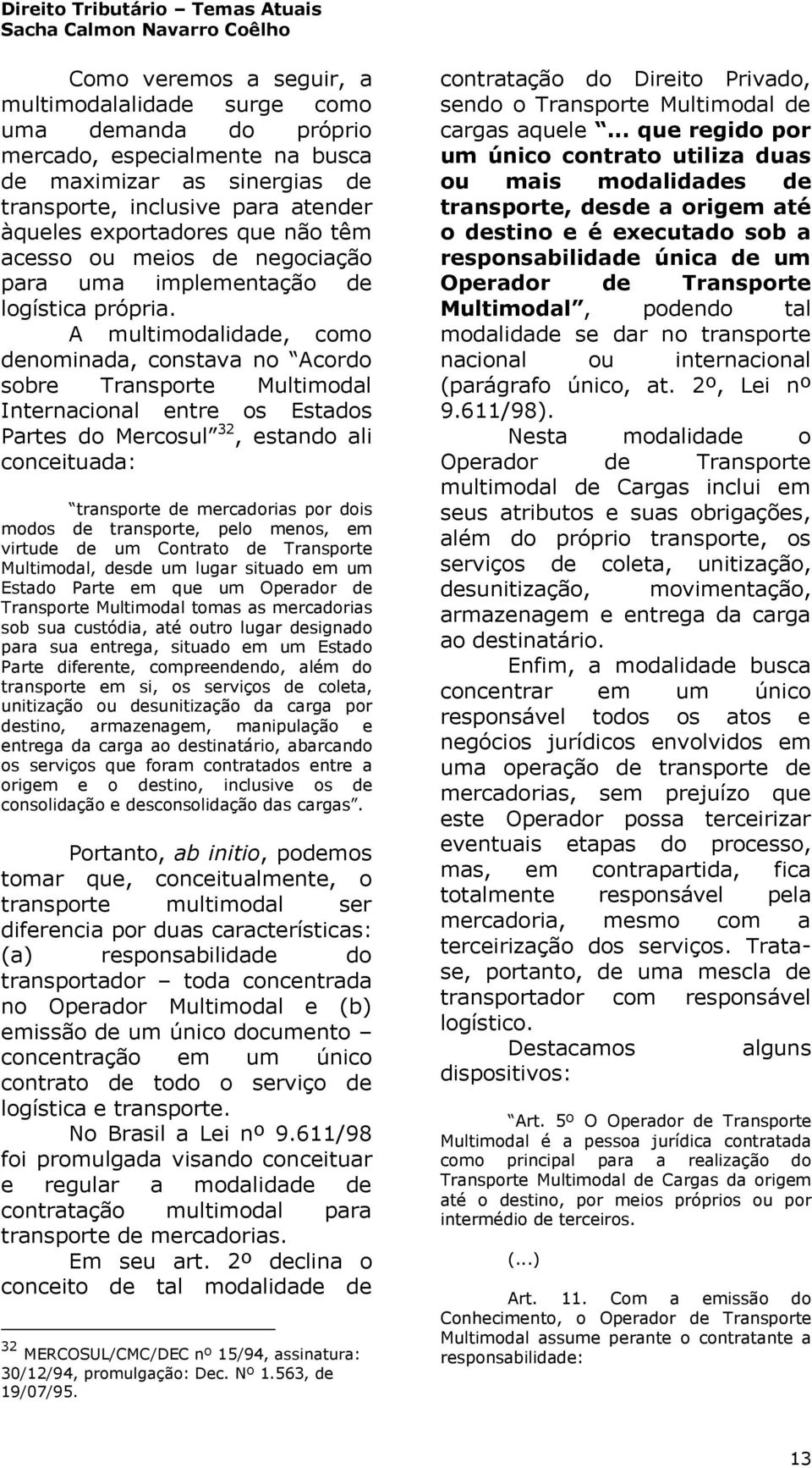 A multimodalidade, como denominada, constava no Acordo sobre Transporte Multimodal Internacional entre os Estados Partes do Mercosul 32, estando ali conceituada: transporte de mercadorias por dois