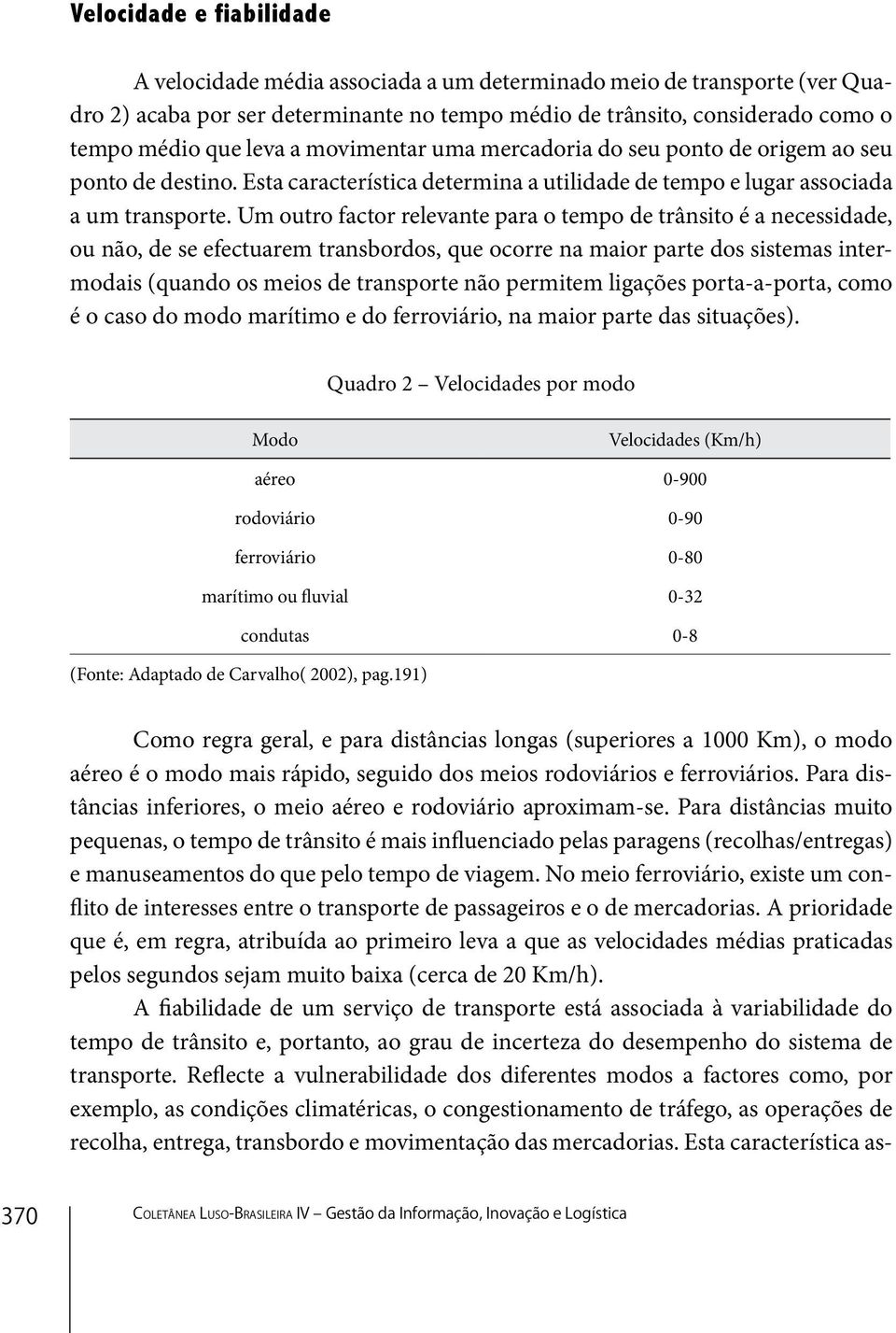 Um outro factor relevante para o tempo de trânsito é a necessidade, ou não, de se efectuarem transbordos, que ocorre na maior parte dos sistemas intermodais (quando os meios de transporte não