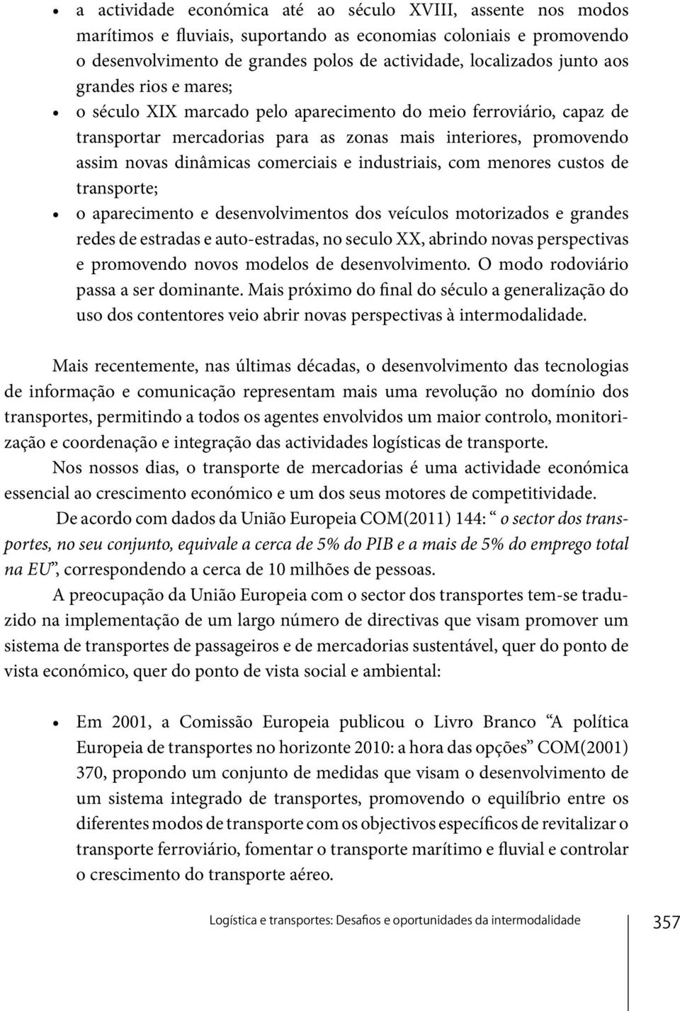 industriais, com menores custos de transporte; o aparecimento e desenvolvimentos dos veículos motorizados e grandes redes de estradas e auto-estradas, no seculo XX, abrindo novas perspectivas e