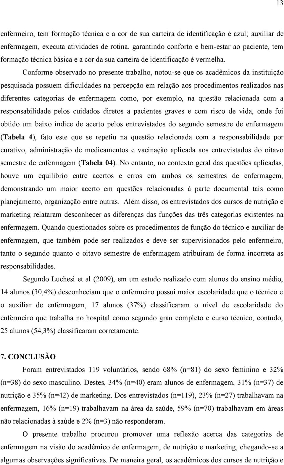 Conforme observado no presente trabalho, notou-se que os acadêmicos da instituição pesquisada possuem dificuldades na percepção em relação aos procedimentos realizados nas diferentes categorias de