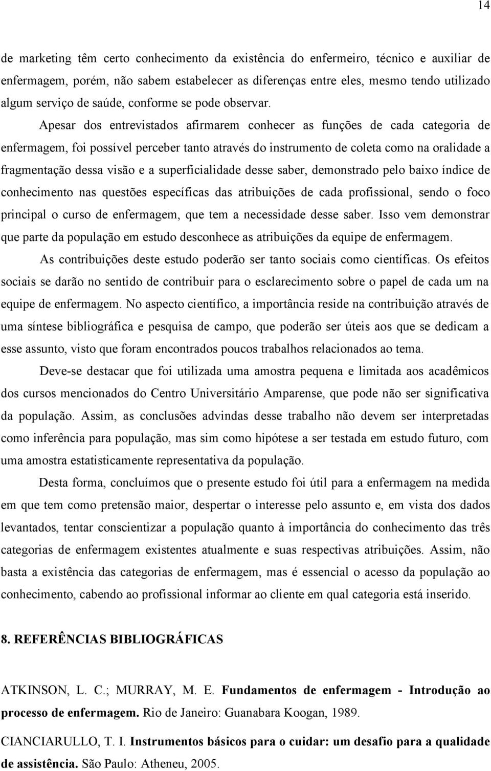 Apesar dos entrevistados afirmarem conhecer as funções de cada categoria de enfermagem, foi possível perceber tanto através do instrumento de coleta como na oralidade a fragmentação dessa visão e a