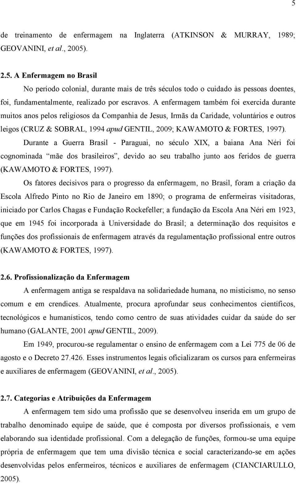 1997). Durante a Guerra Brasil - Paraguai, no século XIX, a baiana Ana Néri foi cognominada mãe dos brasileiros, devido ao seu trabalho junto aos feridos de guerra (KAWAMOTO & FORTES, 1997).