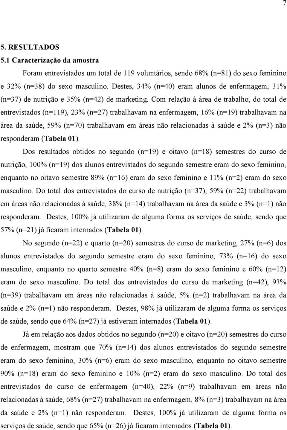 Com relação à área de trabalho, do total de entrevistados (n=119), 23% (n=27) trabalhavam na enfermagem, 16% (n=19) trabalhavam na área da saúde, 59% (n=70) trabalhavam em áreas não relacionadas à