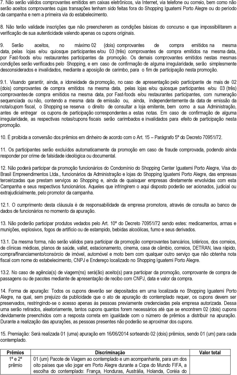 Não terão validade inscrições que não preencherem as condições básicas do concurso e que impossibilitarem a verificação de sua autenticidade valendo apenas os cupons originais. 9.