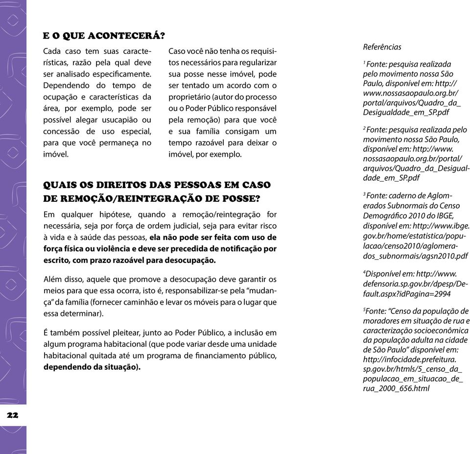 Caso você não tenha os requisitos necessários para regularizar sua posse nesse imóvel, pode ser tentado um acordo com o proprietário (autor do processo ou o Poder Público responsável pela remoção)