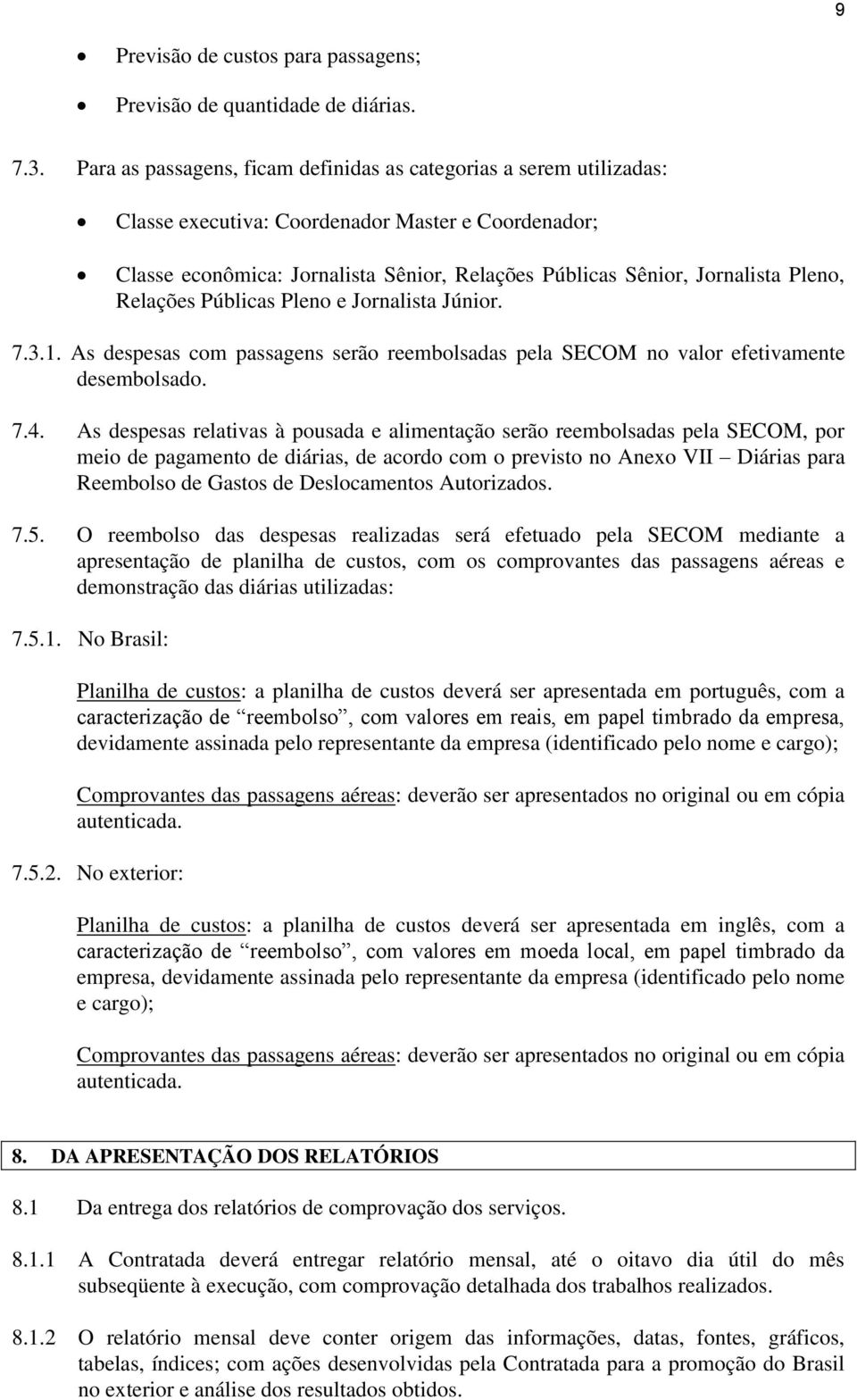 Pleno, Relações Públicas Pleno e Jornalista Júnior. 7.3.1. As despesas com passagens serão reembolsadas pela SECOM no valor efetivamente desembolsado. 7.4.