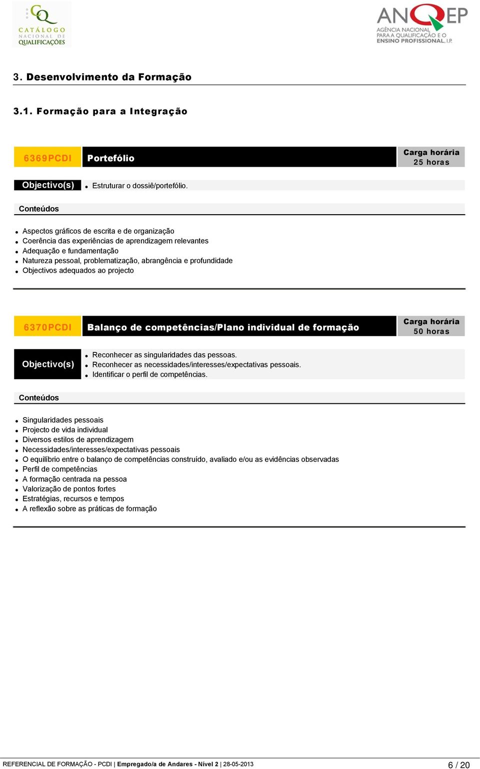 adequados ao projecto 6370PCDI Balanço de competências/plano individual de formação Reconhecer as singularidades das pessoas. Reconhecer as necessidades/interesses/expectativas pessoais.