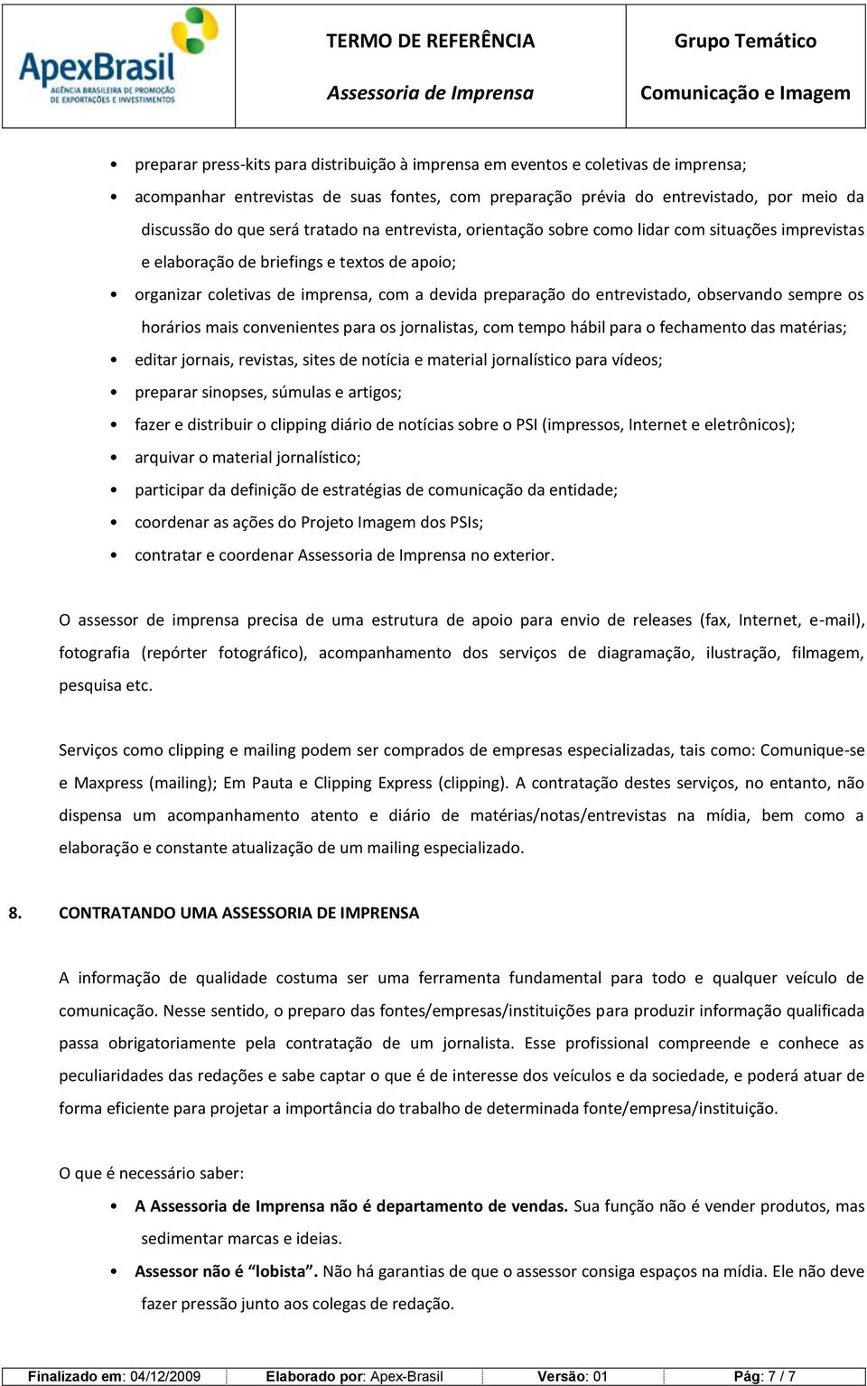 observando sempre os horários mais convenientes para os jornalistas, com tempo hábil para o fechamento das matérias; editar jornais, revistas, sites de notícia e material jornalístico para vídeos;