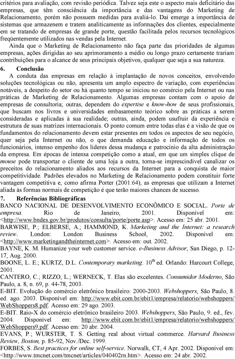 Daí emerge a importância de sistemas que armazenem e tratem analiticamente as informações dos clientes, especialmente em se tratando de empresas de grande porte, questão facilitada pelos recursos