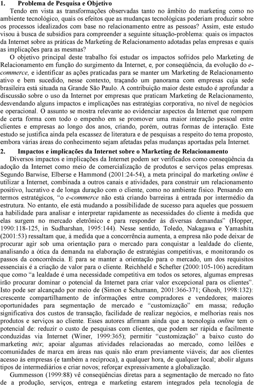 Assim, este estudo visou à busca de subsídios para compreender a seguinte situação-problema: quais os impactos da Internet sobre as práticas de Marketing de Relacionamento adotadas pelas empresas e