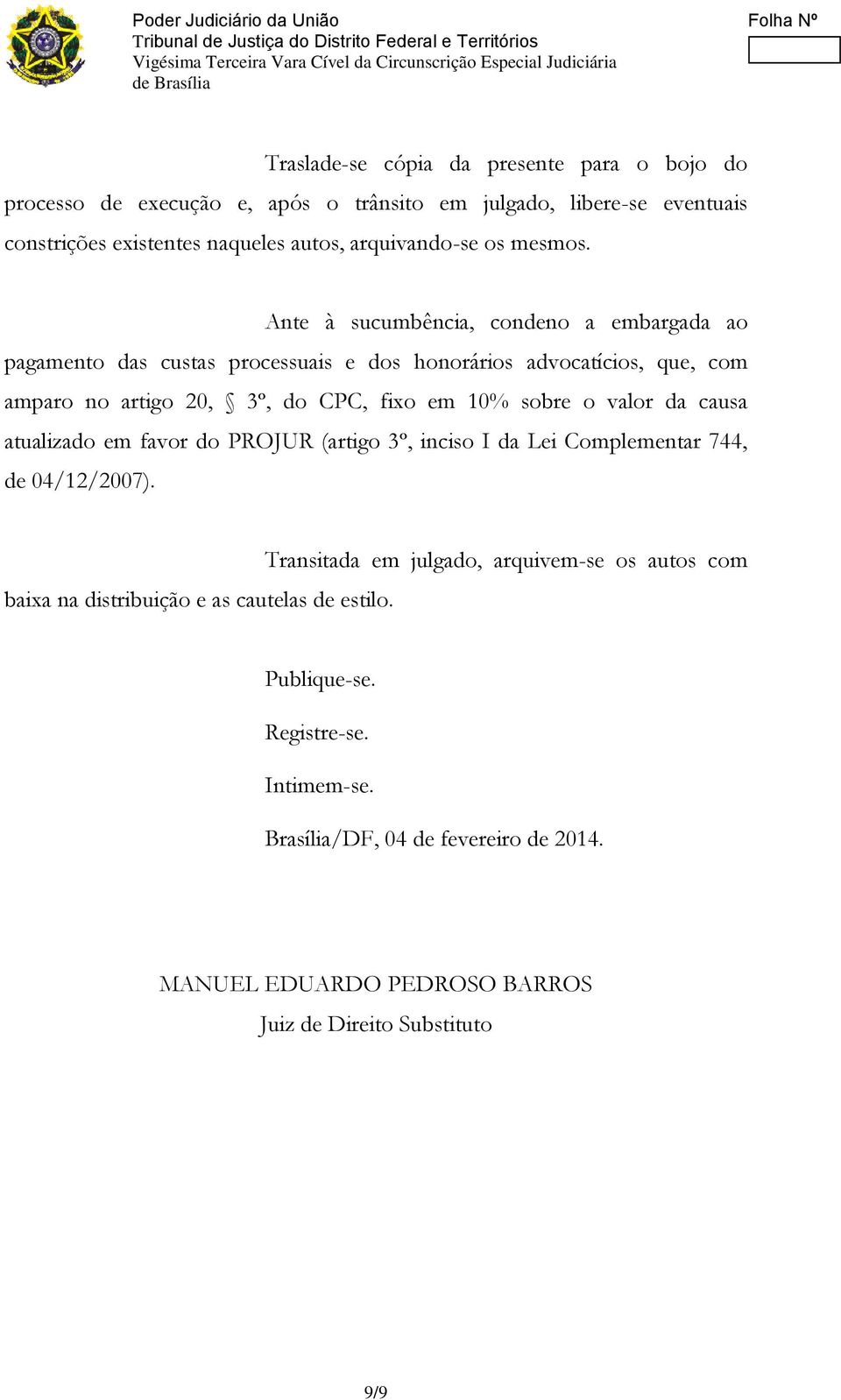 Ante à sucumbência, condeno a embargada ao pagamento das custas processuais e dos honorários advocatícios, que, com amparo no artigo 20, 3º, do CPC, fixo em 10% sobre o