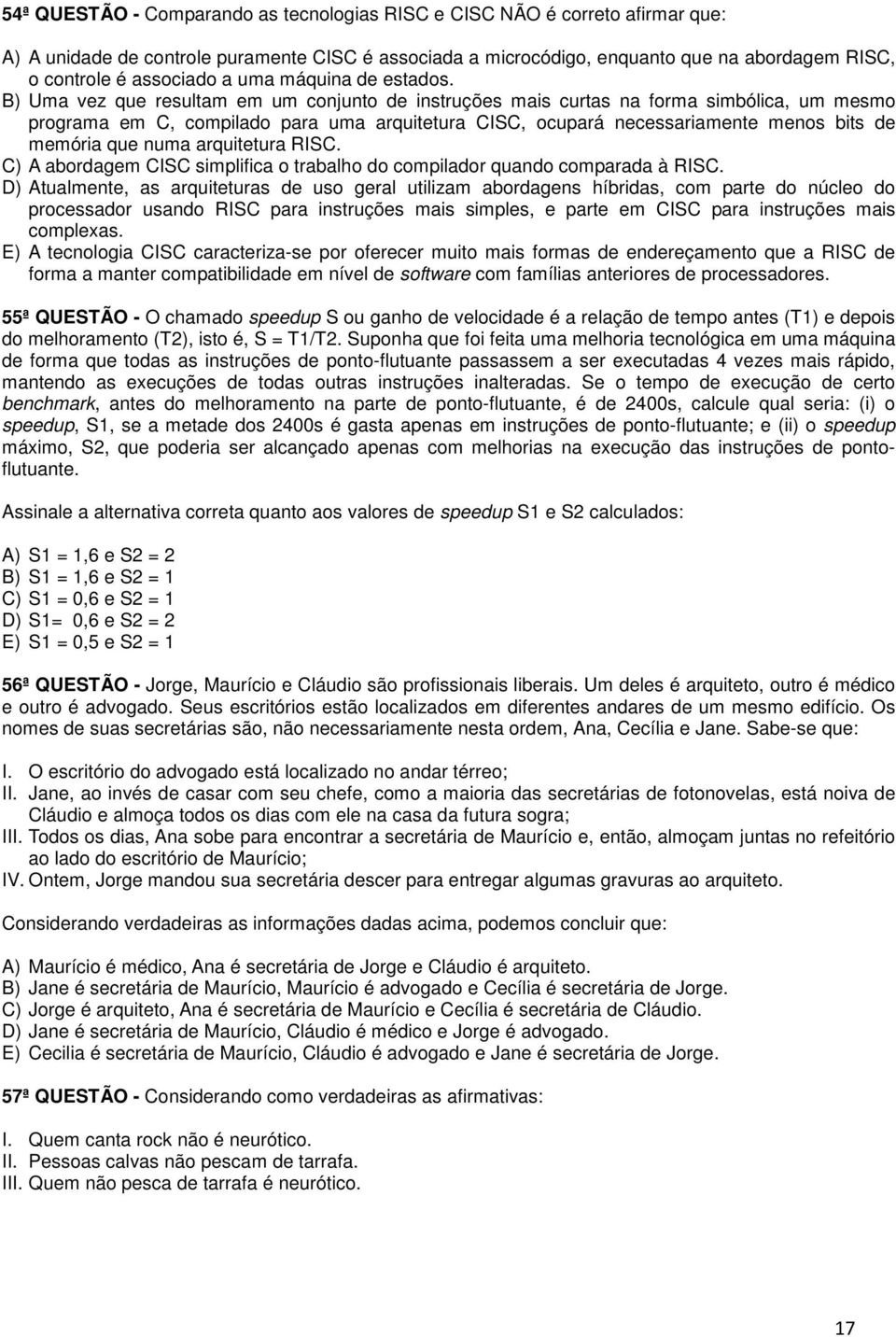 B) Uma vez que resultam em um conjunto de instruções mais curtas na forma simbólica, um mesmo programa em C, compilado para uma arquitetura CISC, ocupará necessariamente menos bits de memória que