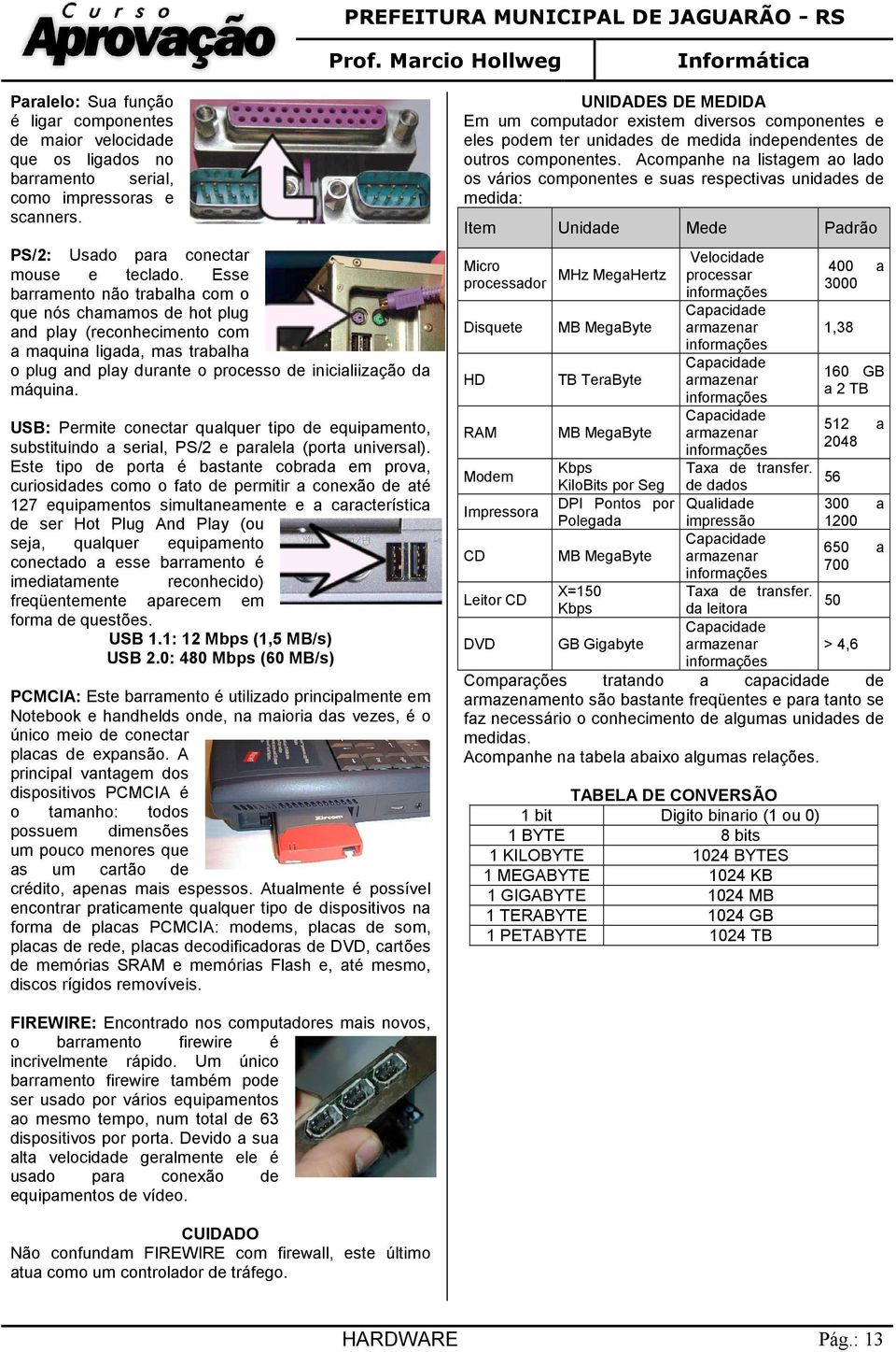 USB: Permite conectar qualquer tipo de equipamento, substituindo a serial, PS/2 e paralela (porta universal).