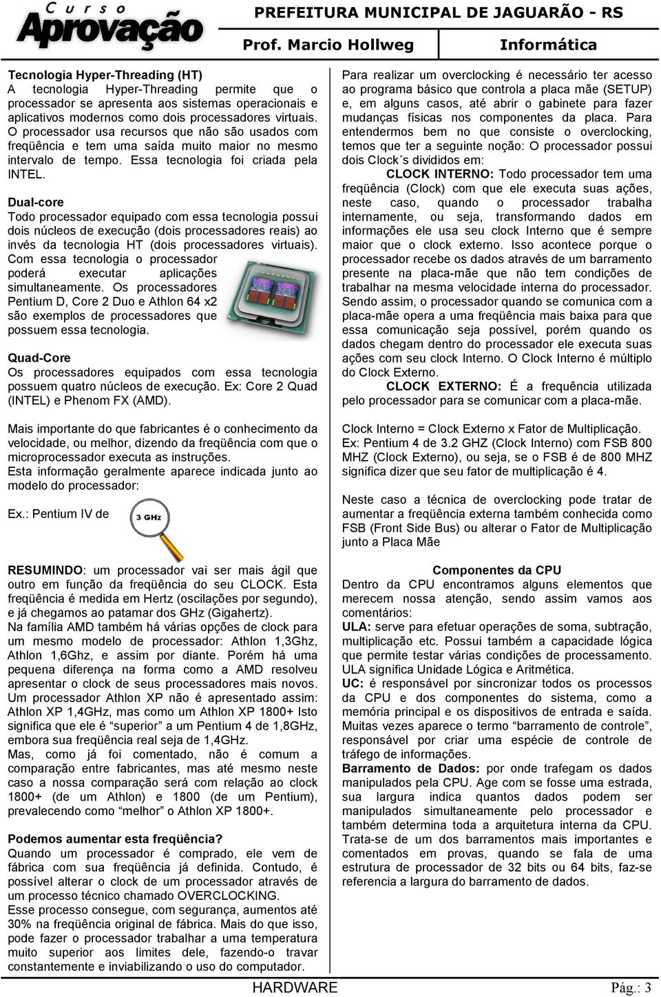 Dual-core Todo processador equipado com essa tecnologia possui dois núcleos de execução (dois processadores reais) ao invés da tecnologia HT (dois processadores virtuais).