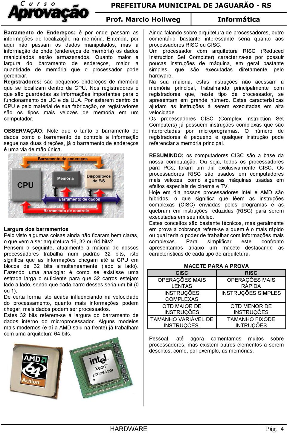 Quanto maior a largura do barramento de endereços, maior a quantidade de memória que o processador pode gerenciar. Registradores: são pequenos endereços de memória que se localizam dentro da CPU.