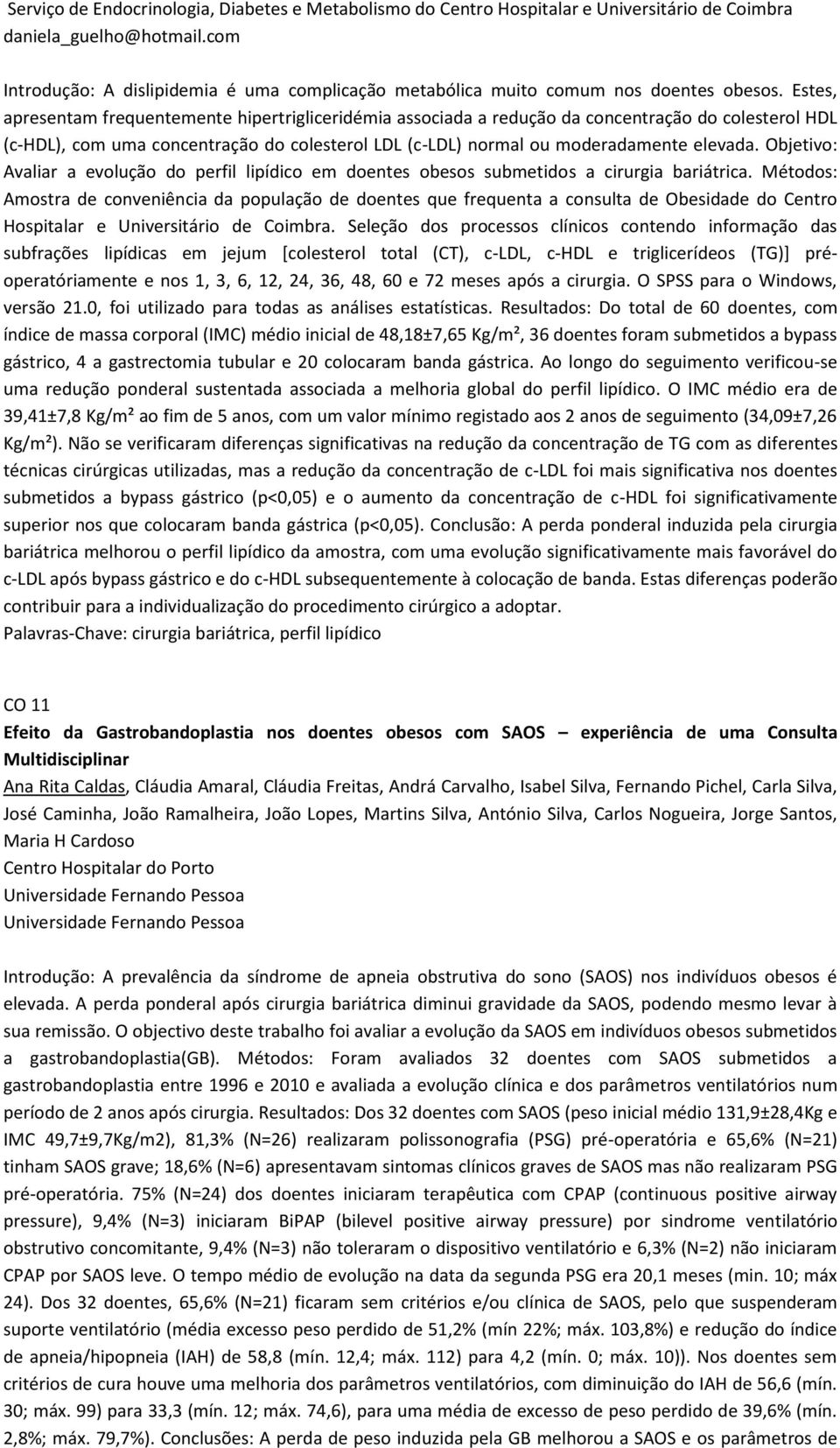 Estes, apresentam frequentemente hipertrigliceridémia associada a redução da concentração do colesterol HDL (c-hdl), com uma concentração do colesterol LDL (c-ldl) normal ou moderadamente elevada.