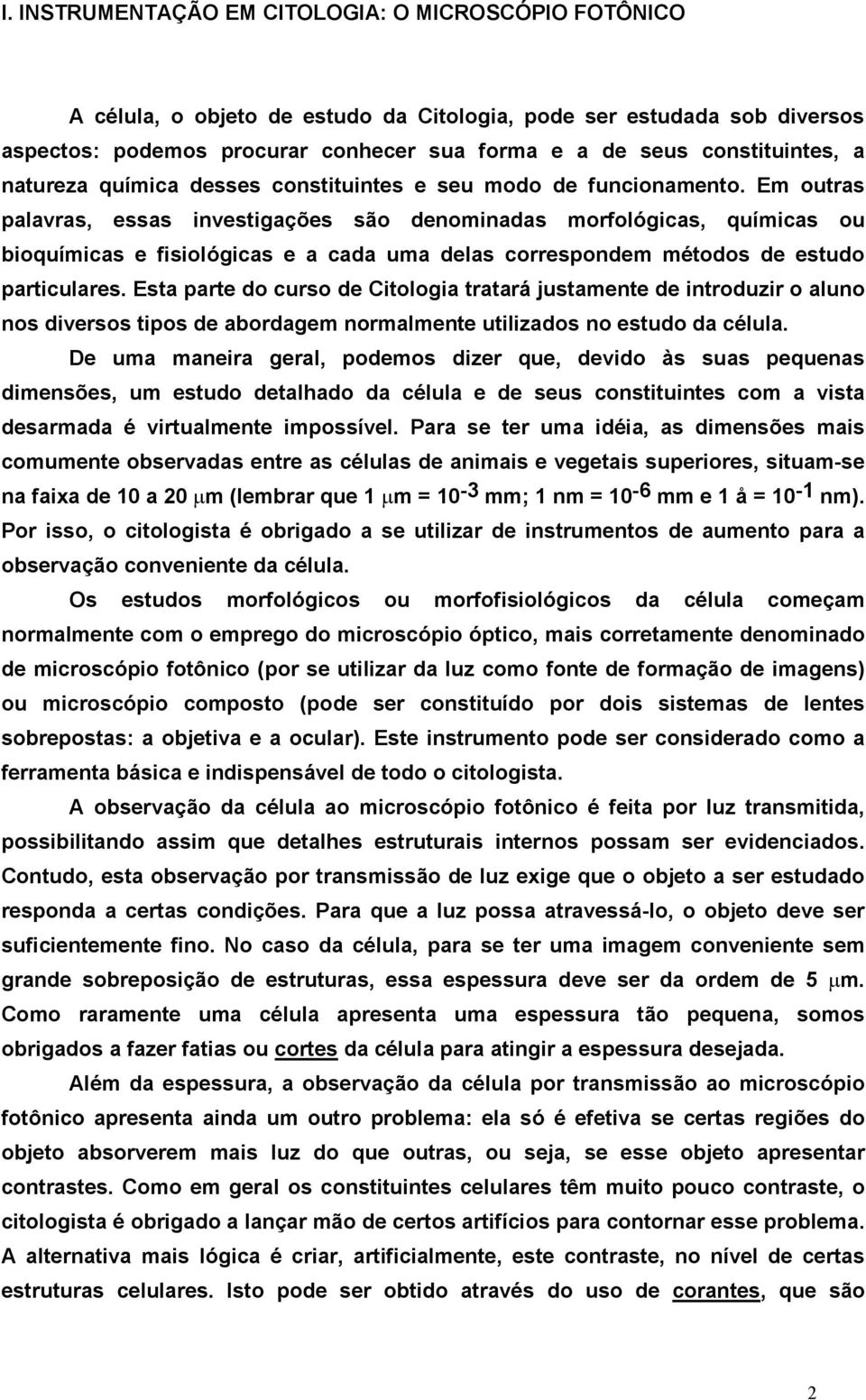 Em outras palavras, essas investigações são denominadas morfológicas, químicas ou bioquímicas e fisiológicas e a cada uma delas correspondem métodos de estudo particulares.