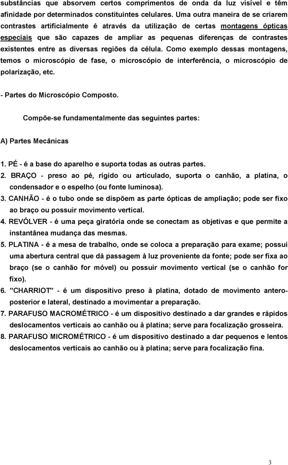 entre as diversas regiões da célula. Como exemplo dessas montagens, temos o microscópio de fase, o microscópio de interferência, o microscópio de polarização, etc. - Partes do Microscópio Composto.