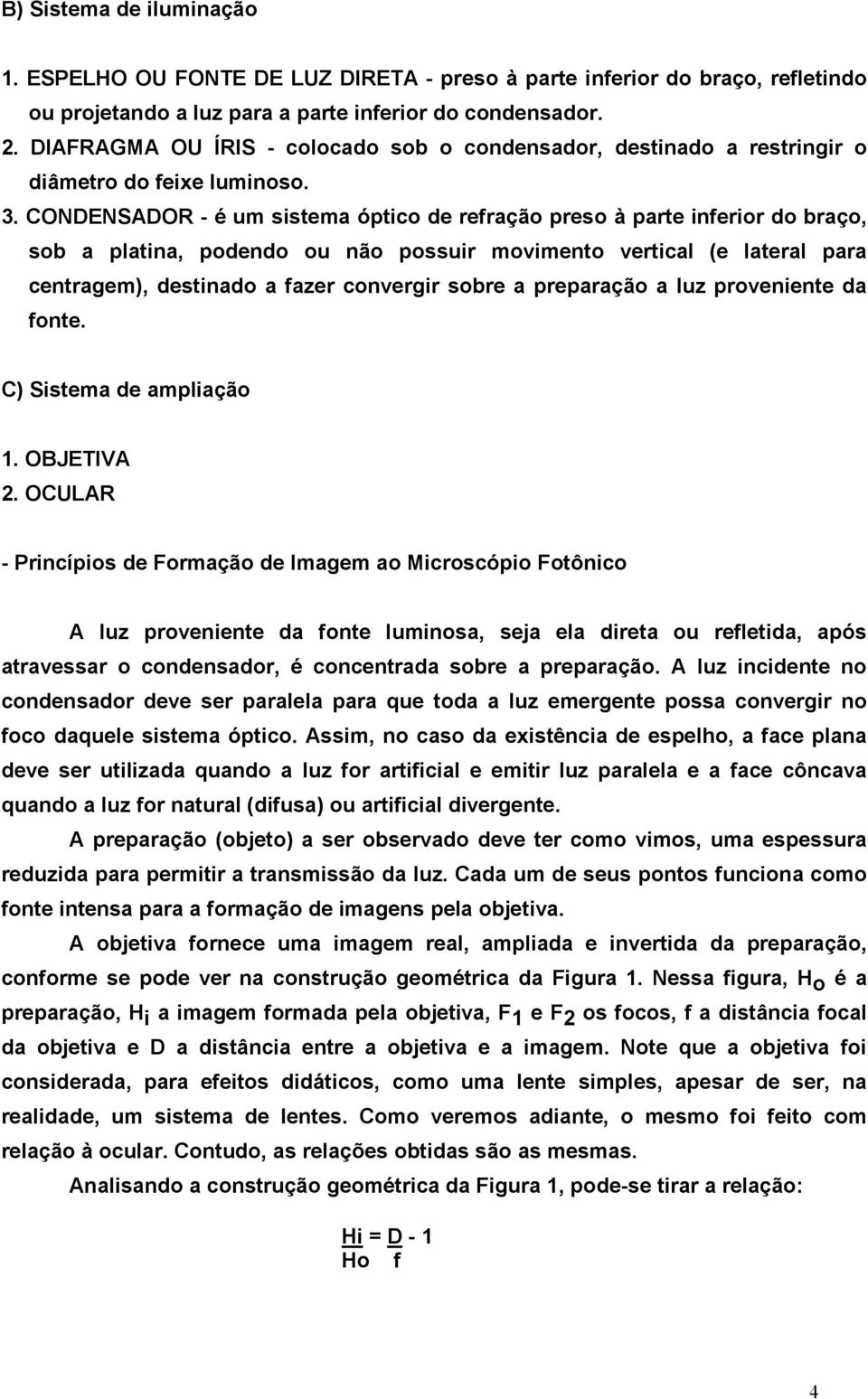 CONDENSADOR - é um sistema óptico de refração preso à parte inferior do braço, sob a platina, podendo ou não possuir movimento vertical (e lateral para centragem), destinado a fazer convergir sobre a