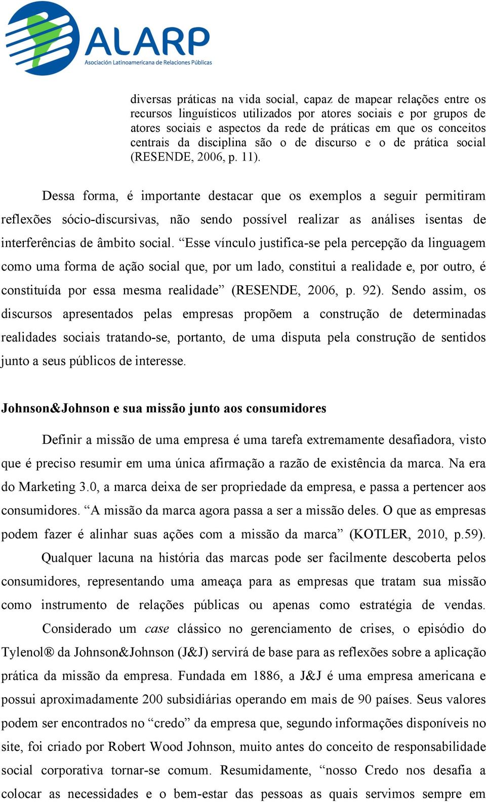 Dessa forma, é importante destacar que os exemplos a seguir permitiram reflexões sócio-discursivas, não sendo possível realizar as análises isentas de interferências de âmbito social.