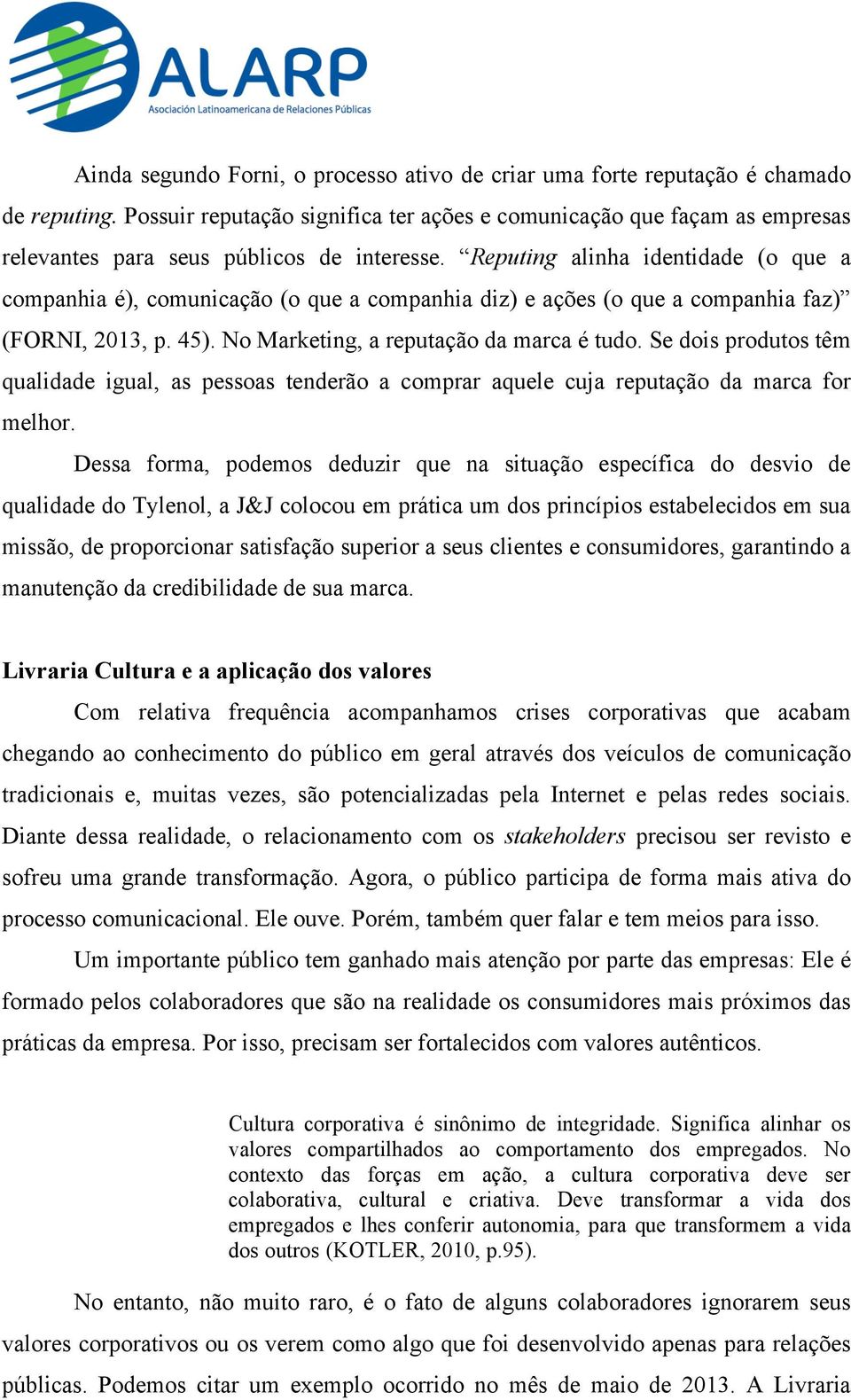 Reputing alinha identidade (o que a companhia é), comunicação (o que a companhia diz) e ações (o que a companhia faz) (FORNI, 2013, p. 45). No Marketing, a reputação da marca é tudo.