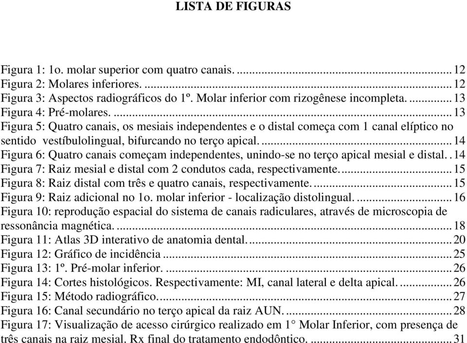 ... 14 Figura 6: Quatro canais começam independentes, unindo-se no terço apical mesial e distal.. 14 Figura 7: Raiz mesial e distal com 2 condutos cada, respectivamente.