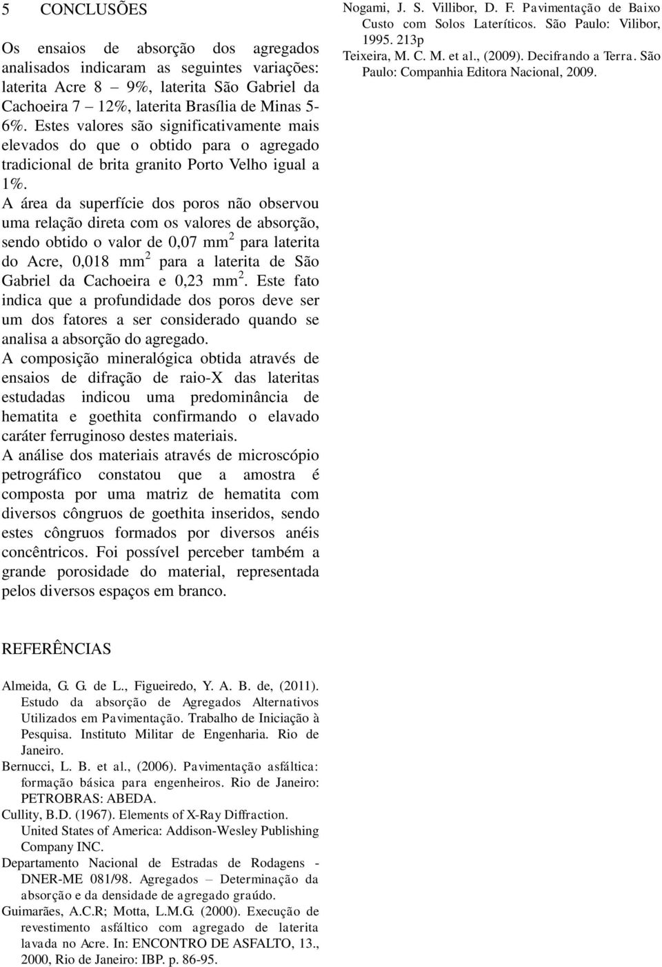 A área da superfície dos poros não observou uma relação direta com os valores de absorção, sendo obtido o valor de 0,07 mm 2 para laterita do Acre, 0,018 mm 2 para a laterita de São Gabriel da