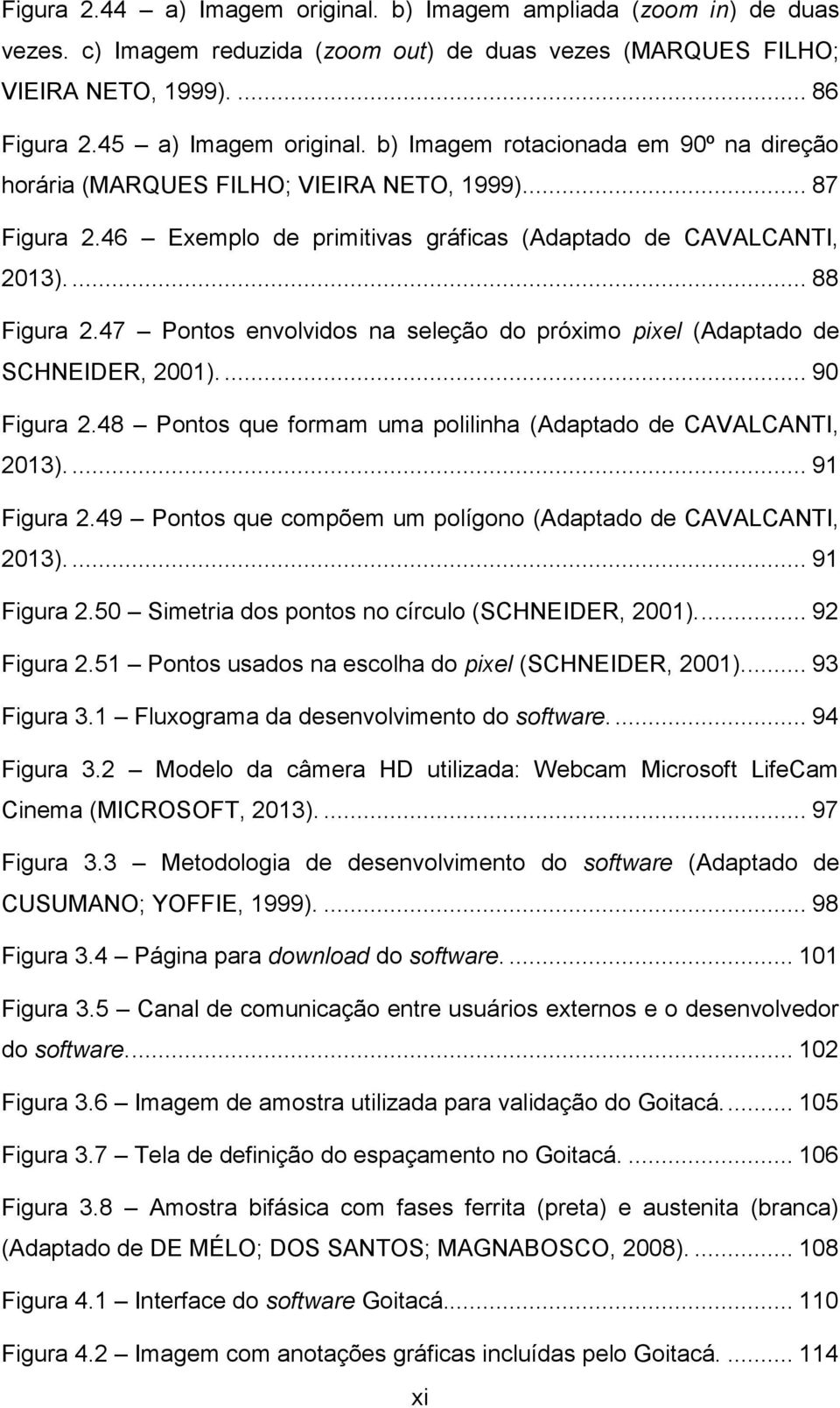 47 Pontos envolvidos na seleção do próximo pixel (Adaptado de SCHNEIDER, 2001).... 90 Figura 2.48 Pontos que formam uma polilinha (Adaptado de CAVALCANTI, 2013).... 91 Figura 2.