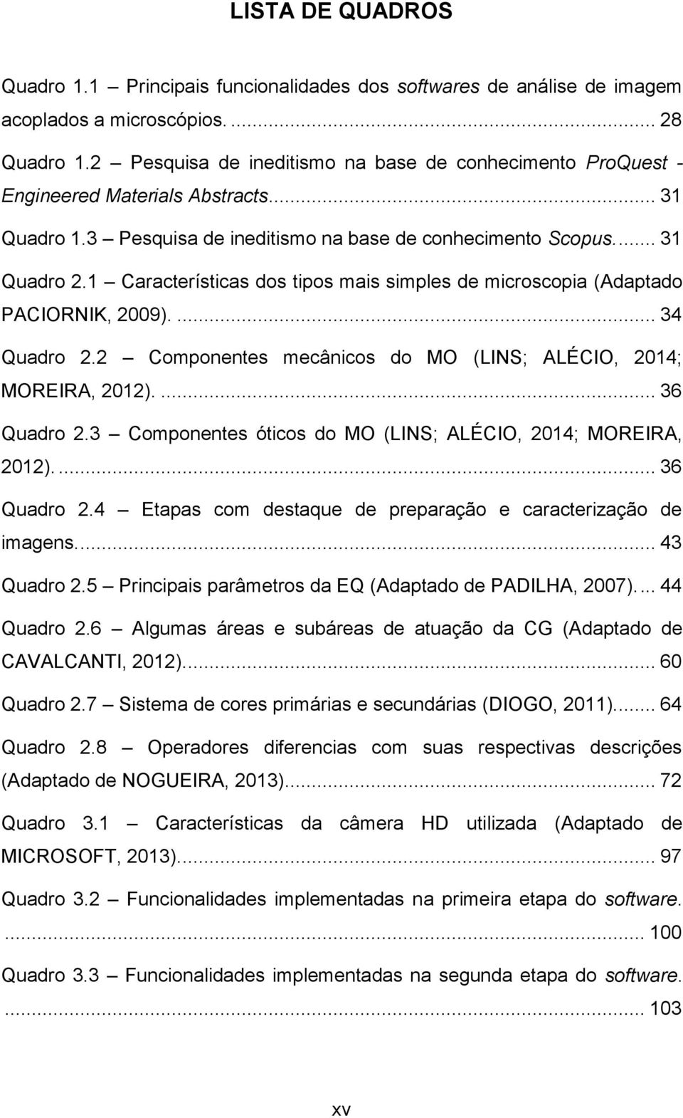 1 Características dos tipos mais simples de microscopia (Adaptado PACIORNIK, 2009).... 34 Quadro 2.2 Componentes mecânicos do MO (LINS; ALÉCIO, 2014; MOREIRA, 2012).... 36 Quadro 2.