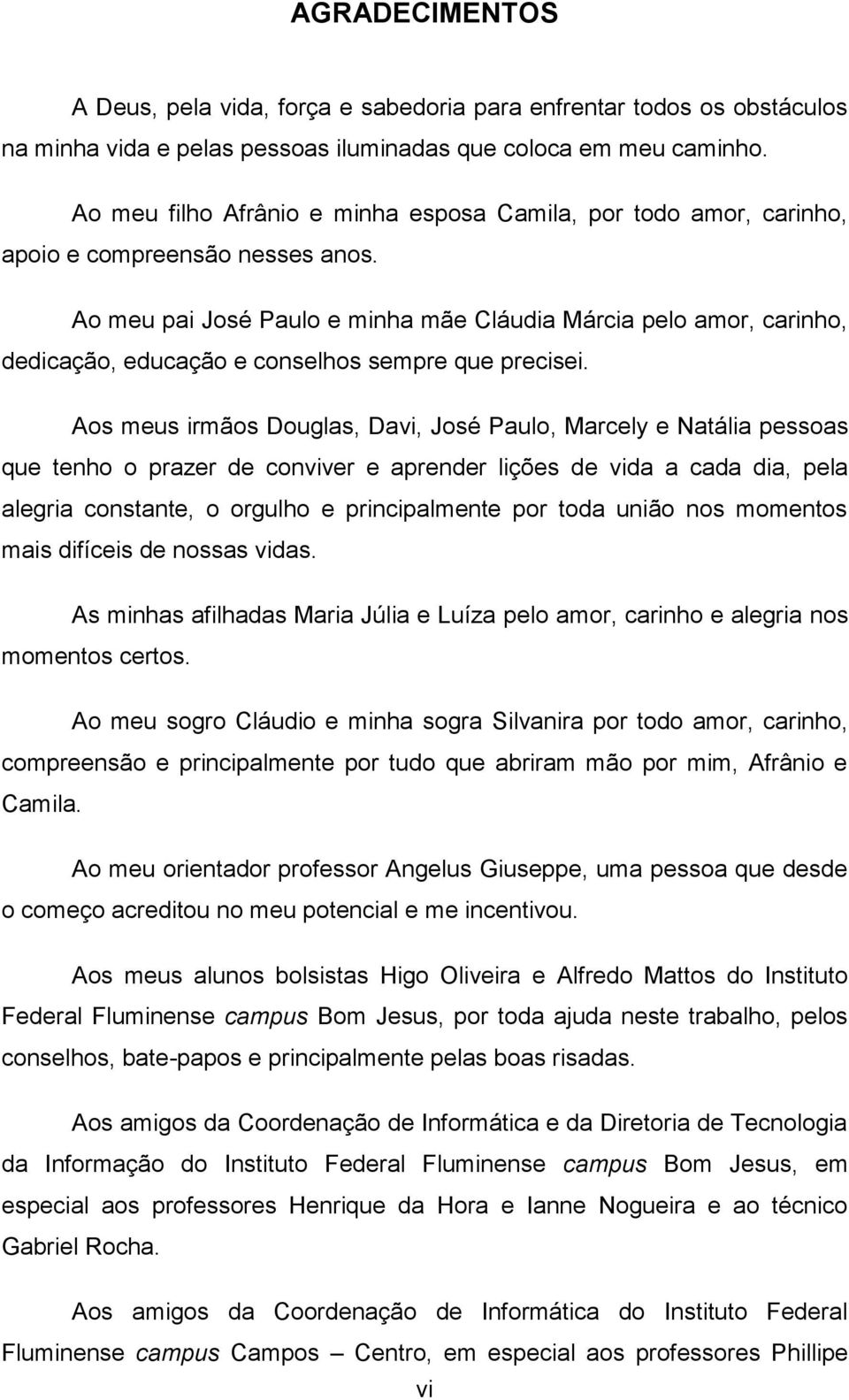 Ao meu pai José Paulo e minha mãe Cláudia Márcia pelo amor, carinho, dedicação, educação e conselhos sempre que precisei.