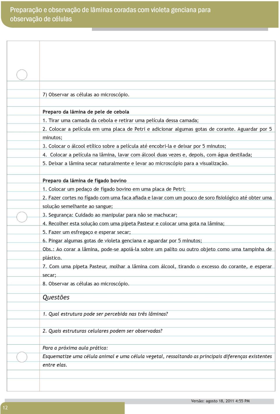 Colocar o álcool etílico sobre a película até encobri-la e deixar por 5 minutos; 4. Colocar a película na lâmina, lavar com álcool duas vezes e, depois, com água destilada; 5.