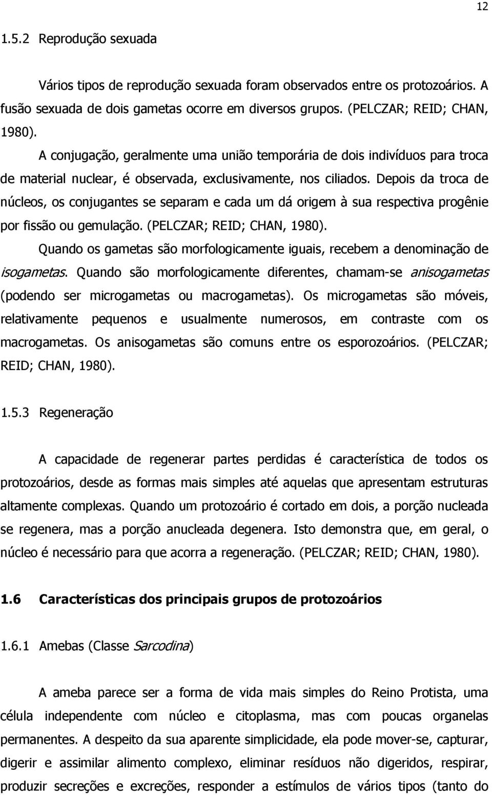 Depois da troca de núcleos, os conjugantes se separam e cada um dá origem à sua respectiva progênie por fissão ou gemulação. (PELCZAR; REID; CHAN, 1980).