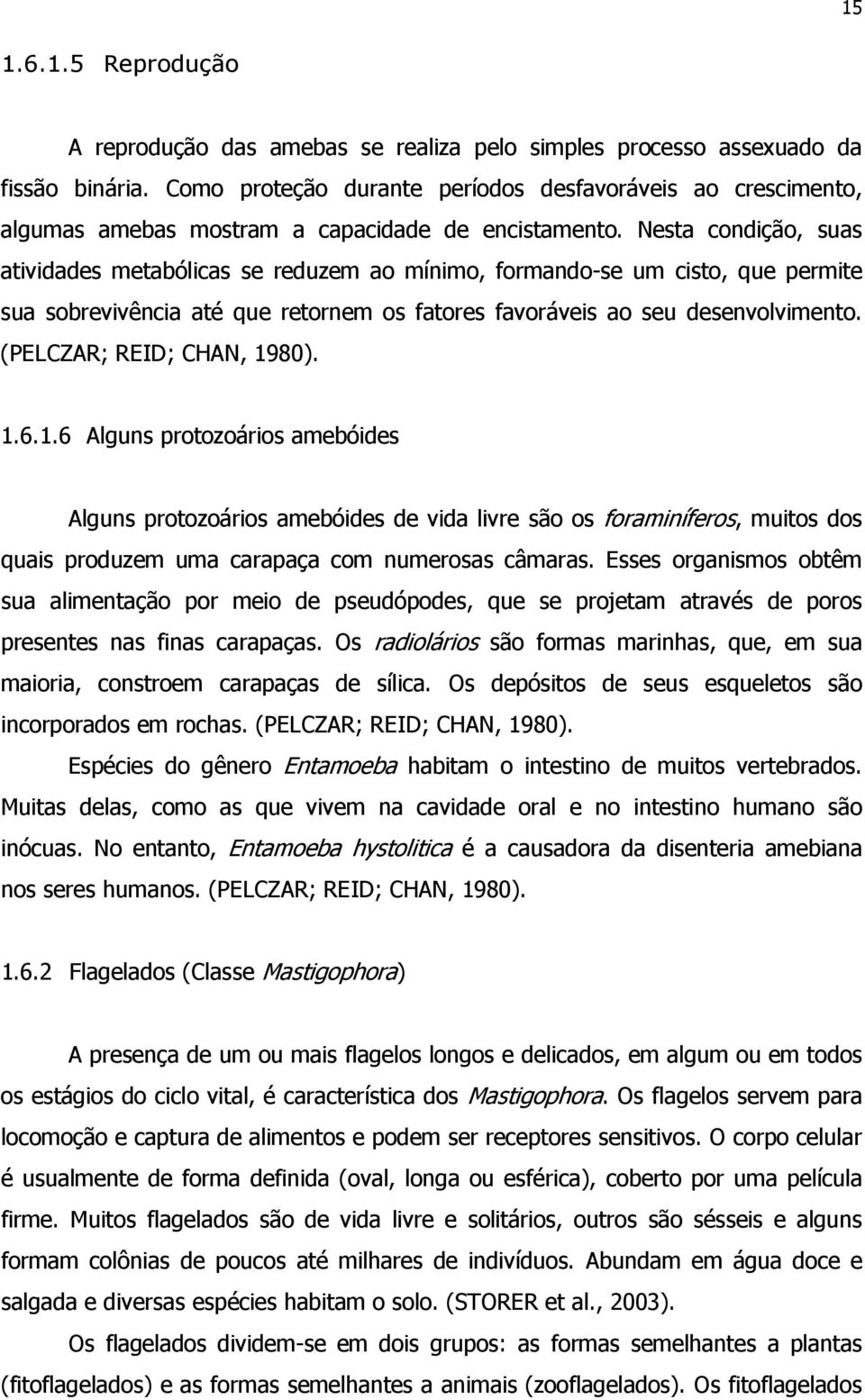 Nesta condição, suas atividades metabólicas se reduzem ao mínimo, formando-se um cisto, que permite sua sobrevivência até que retornem os fatores favoráveis ao seu desenvolvimento.