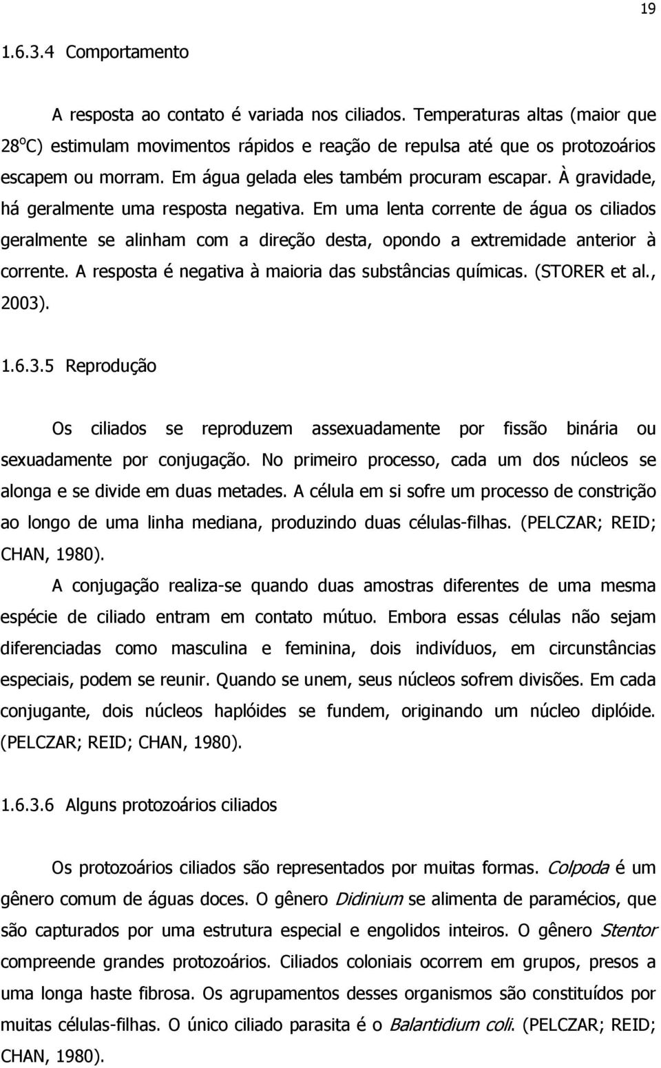 Em uma lenta corrente de água os ciliados geralmente se alinham com a direção desta, opondo a extremidade anterior à corrente. A resposta é negativa à maioria das substâncias químicas. (STORER et al.