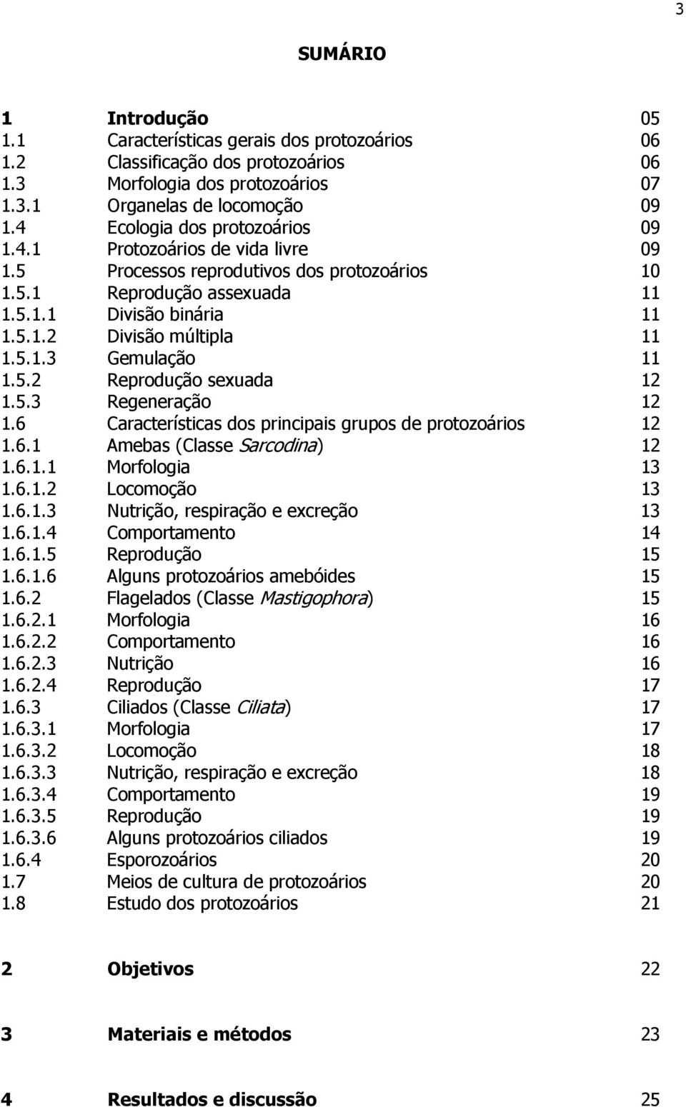 5.1.3 Gemulação 11 1.5.2 Reprodução sexuada 12 1.5.3 Regeneração 12 1.6 Características dos principais grupos de protozoários 12 1.6.1 Amebas (Classe Sarcodina) 12 1.6.1.1 Morfologia 13 1.6.1.2 Locomoção 13 1.