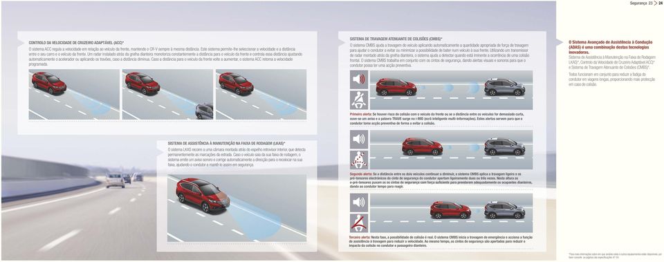 Um radar instalado atrás da grelha dianteira monotoriza constantemente a distância para o veículo da frente e controla essa distância ajustando automaticamente o acelerador ou aplicando os travões,