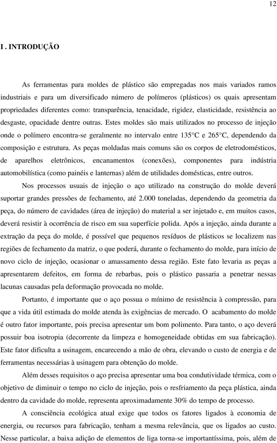 Estes moldes são mais utilizados no processo de injeção onde o polímero encontra-se geralmente no intervalo entre 135 C e 265 C, dependendo da composição e estrutura.