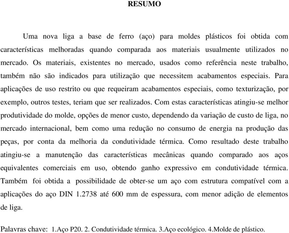 Para aplicações de uso restrito ou que requeiram acabamentos especiais, como texturização, por exemplo, outros testes, teriam que ser realizados.