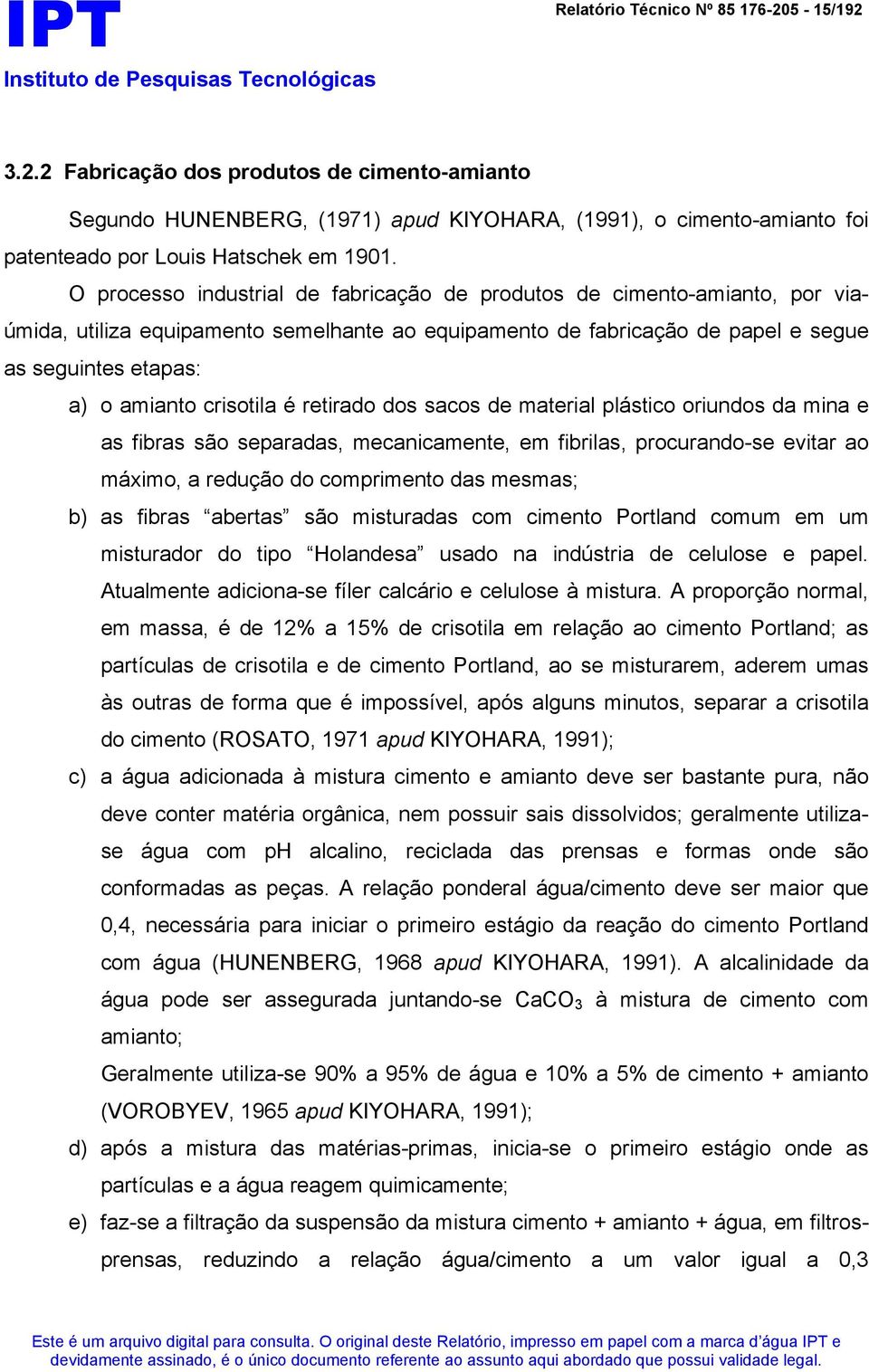 crisotila é retirado dos sacos de material plástico oriundos da mina e as fibras são separadas, mecanicamente, em fibrilas, procurando-se evitar ao máximo, a redução do comprimento das mesmas; b) as