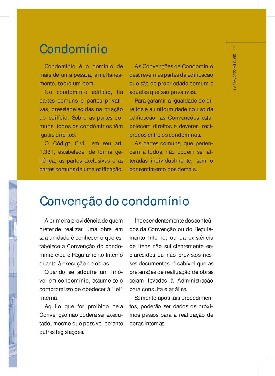 As Convenções de Condomínio descrevem as partes da edificação que são de propriedade comum e aquelas que são privativas.