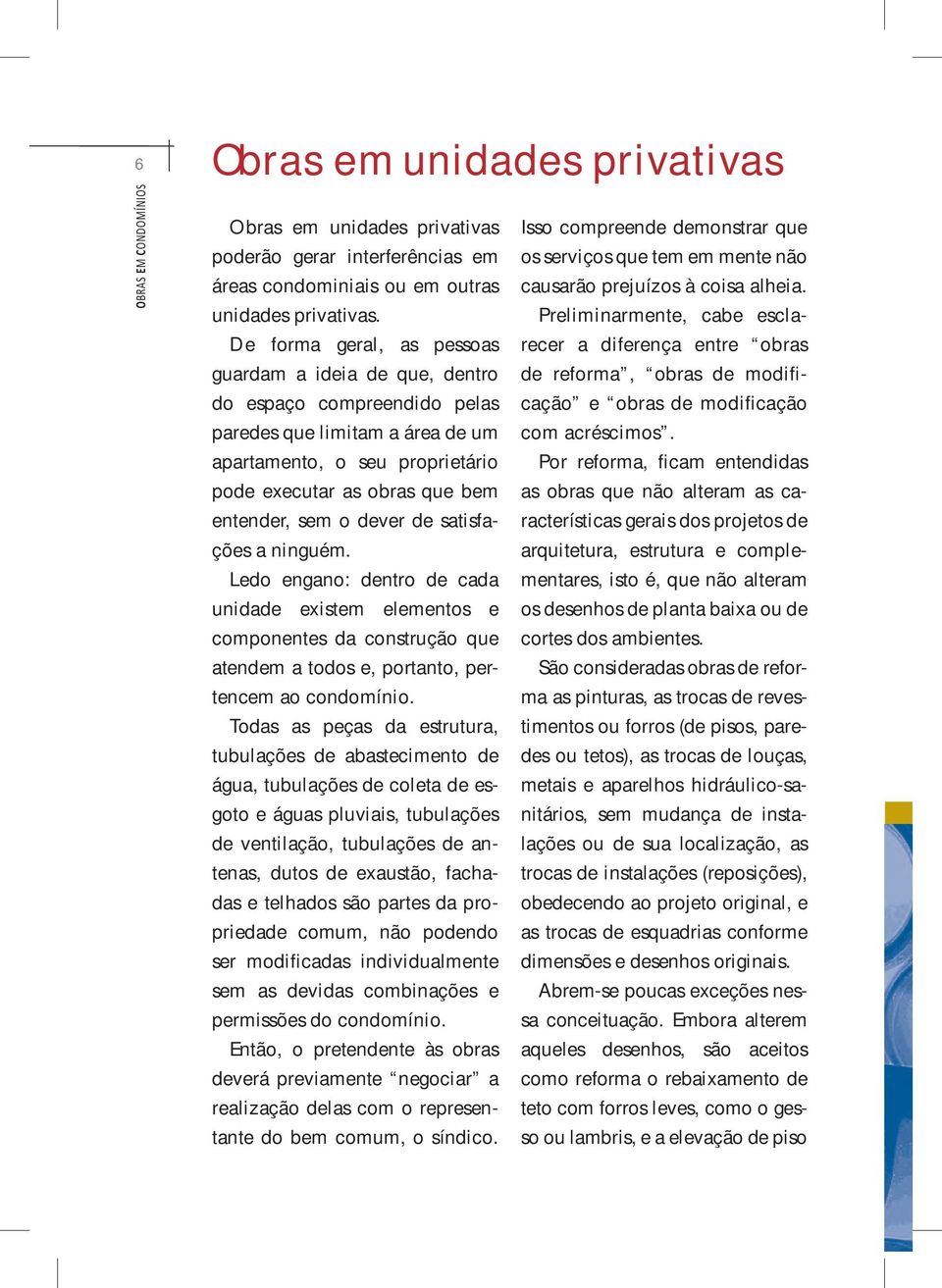 Preliminarmente, cabe esclarecer a diferença entre obras De forma geral, as pessoas guardam a ideia de que, dentro de reforma, obras de modificação e obras de modificação do espaço compreendido pelas