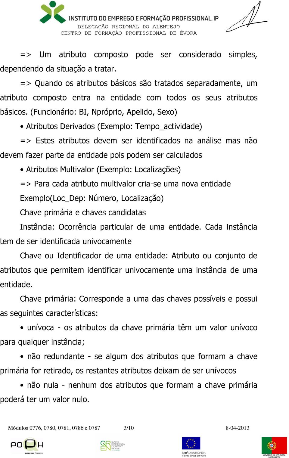 (Funcionário: BI, Npróprio, Apelido, Sexo) Atributos Derivados (Exemplo: Tempo_actividade) => Estes atributos devem ser identificados na análise mas não devem fazer parte da entidade pois podem ser