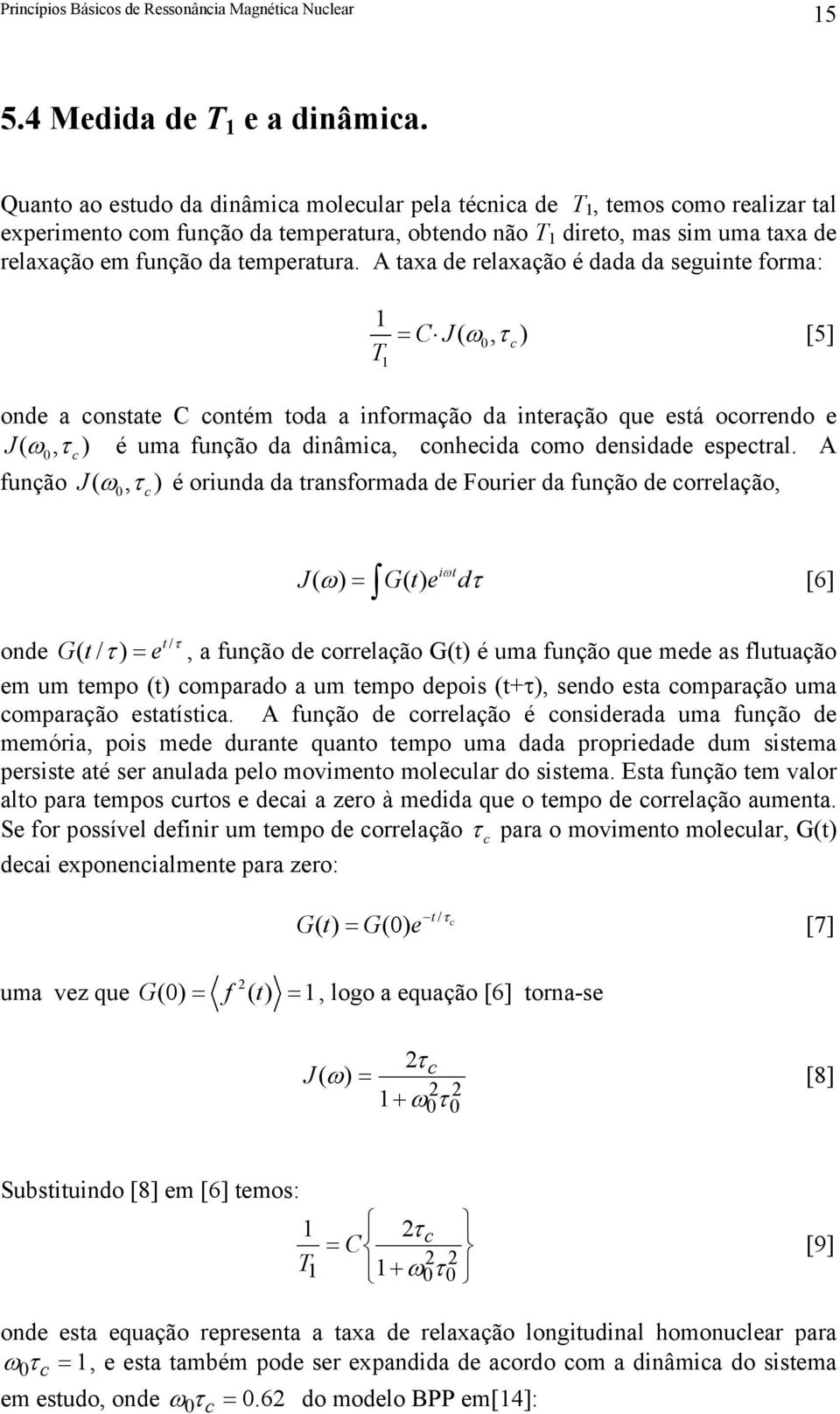 A taxa de relaxação é dada da seguinte forma: 1 T 1 = CJ ( ω, τ ) [5] 0 onde a onstate C ontém toda a informação da interação que está oorrendo e J ( ω, τ ) é uma função da dinâmia, onheida omo