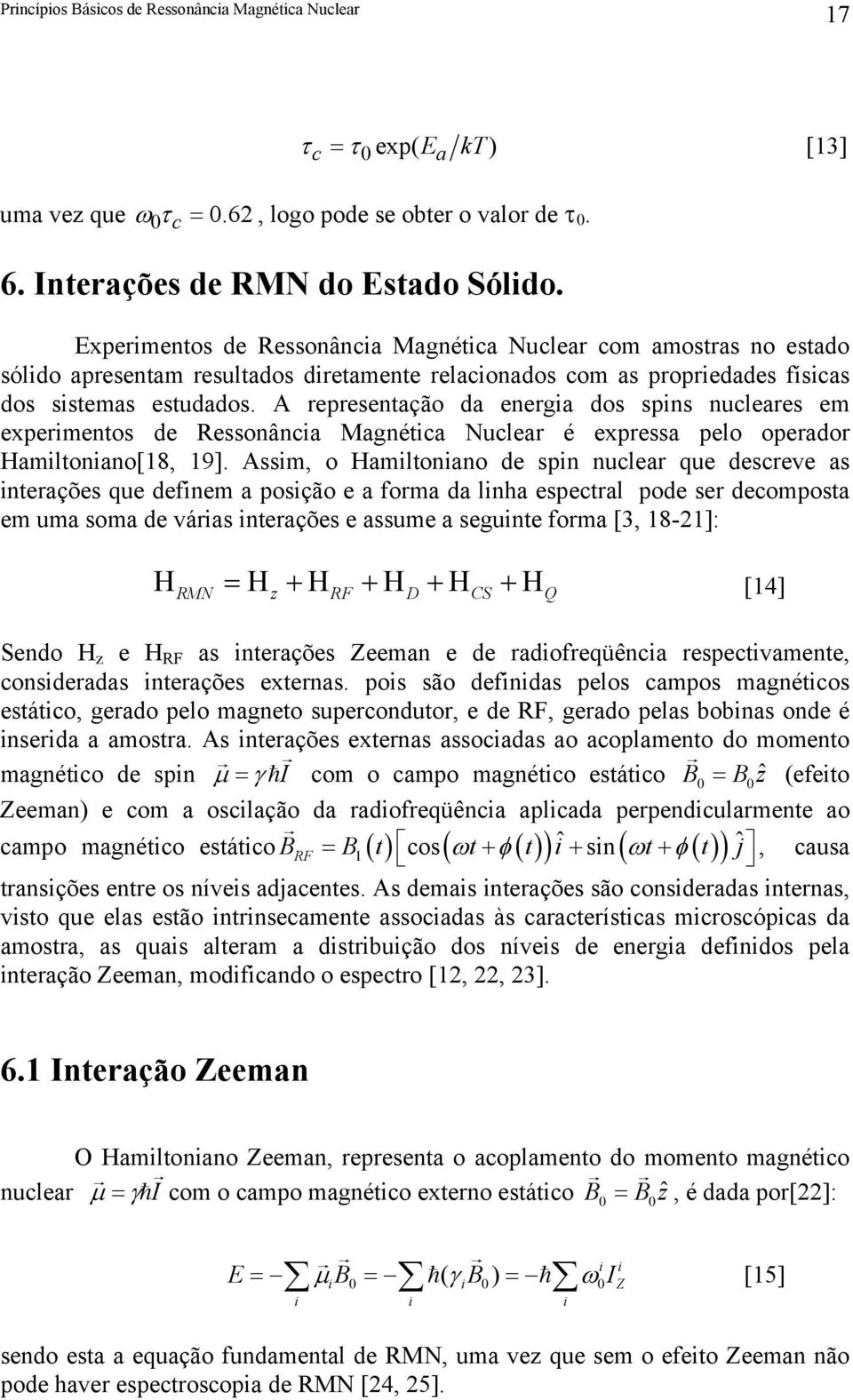 A representação da energia dos spins nuleares em experimentos de Ressonânia Magnétia Nulear é expressa pelo operador amiltoniano[18, 19].