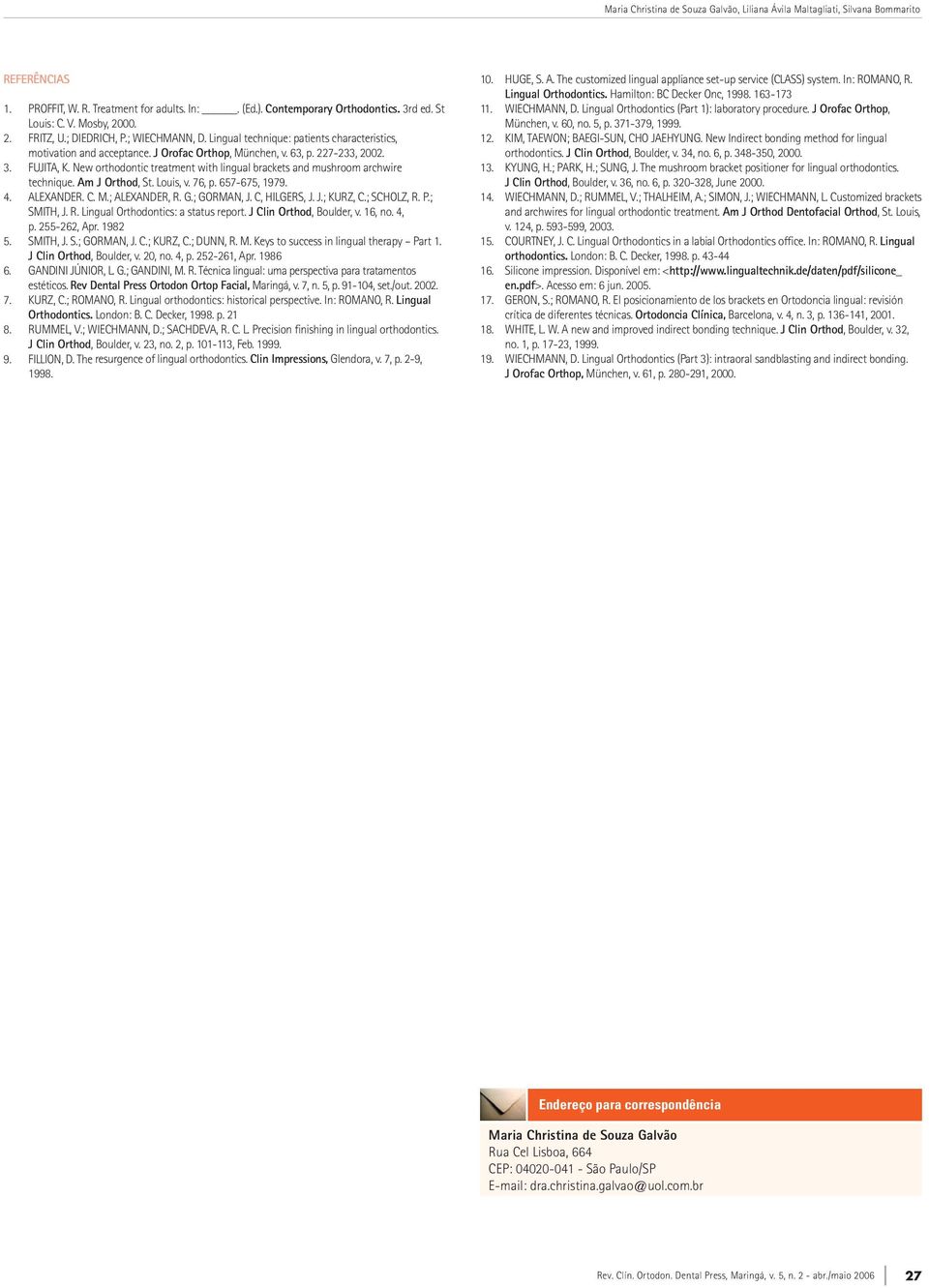 New orthodontic treatment with lingual brackets and mushroom archwire technique. Am J Orthod, St. Louis, v. 76, p. 657-675, 1979. 4. ALEXANDER. C. M.; ALEXANDER, R. G.; GORMAN, J. C, HILGERS, J. J.; KURZ, C.