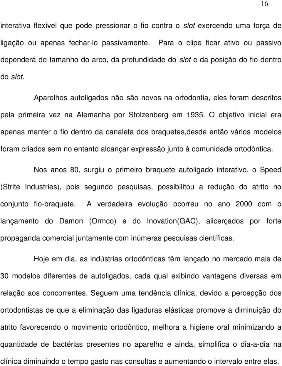 Aparelhos autoligados não são novos na ortodontia, eles foram descritos pela primeira vez na Alemanha por Stolzenberg em 1935.