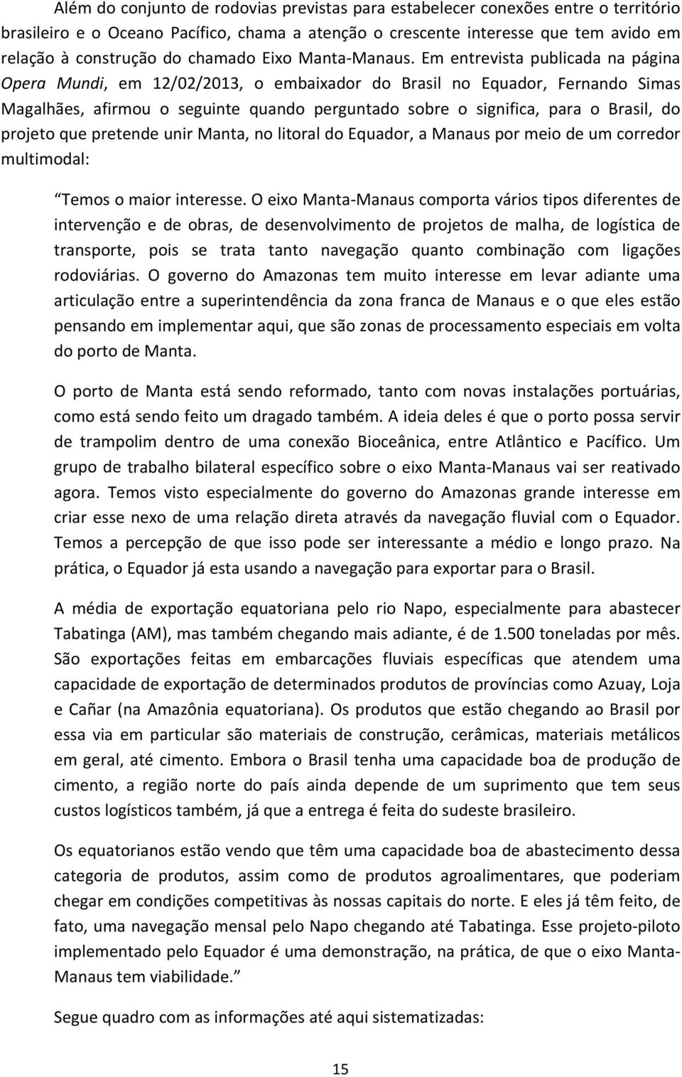 Em entrevista publicada na página Opera Mundi, em 12/02/2013, o embaixador do Brasil no Equador, Fernando Simas Magalhães, afirmou o seguinte quando perguntado sobre o significa, para o Brasil, do