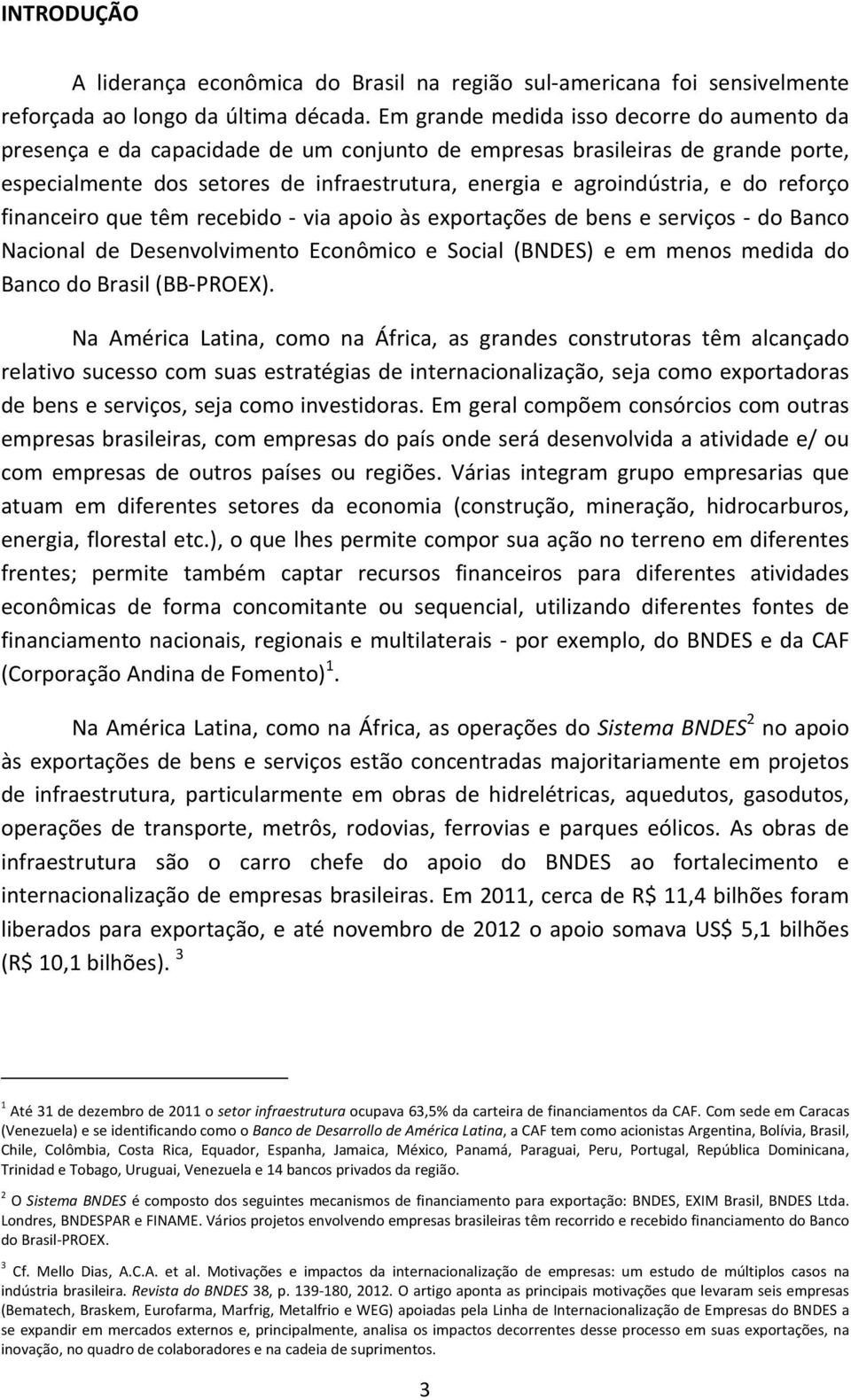 reforço financeiro que têm recebido via apoio às exportações de bens e serviços do Banco Nacional de Desenvolvimento Econômico e Social (BNDES) e em menos medida do Banco do Brasil (BB PROEX).