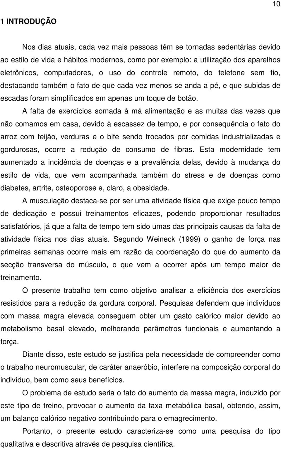 A falta de exercícios somada à má alimentação e as muitas das vezes que não comamos em casa, devido à escassez de tempo, e por consequência o fato do arroz com feijão, verduras e o bife sendo