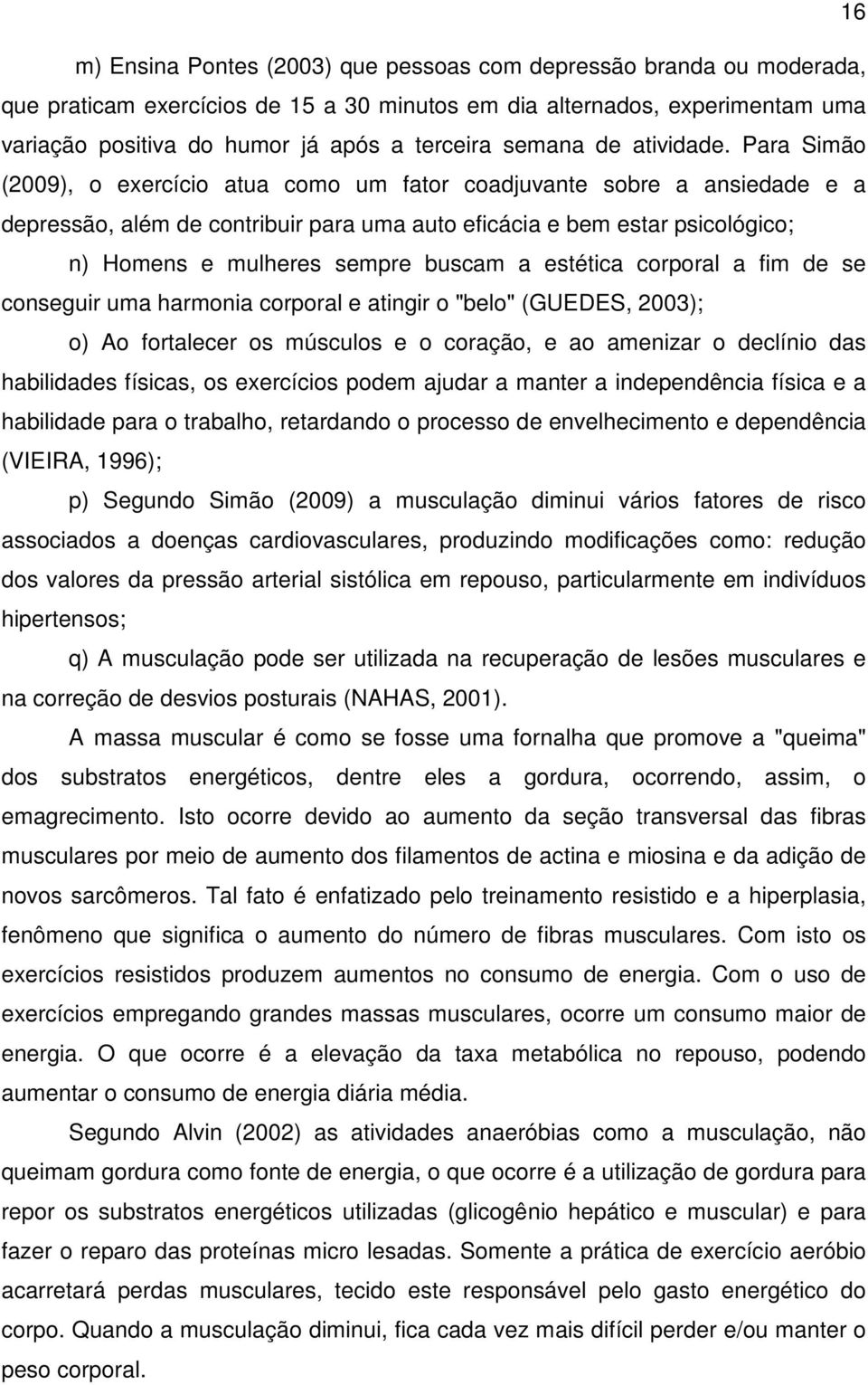 Para Simão (2009), o exercício atua como um fator coadjuvante sobre a ansiedade e a depressão, além de contribuir para uma auto eficácia e bem estar psicológico; n) Homens e mulheres sempre buscam a